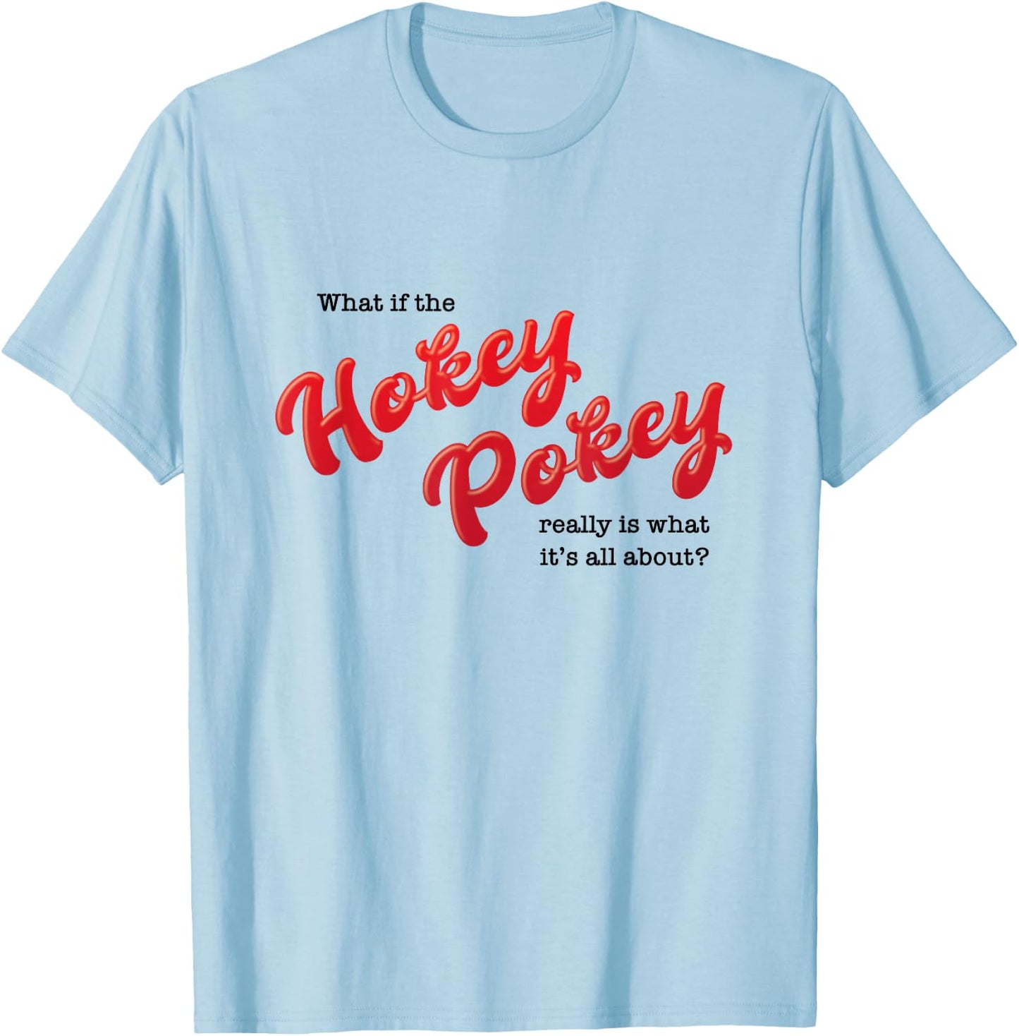 What If The Hokey Pokey Really Is What It's All About Humor T-Shirt - T-Shirt | Light Blue