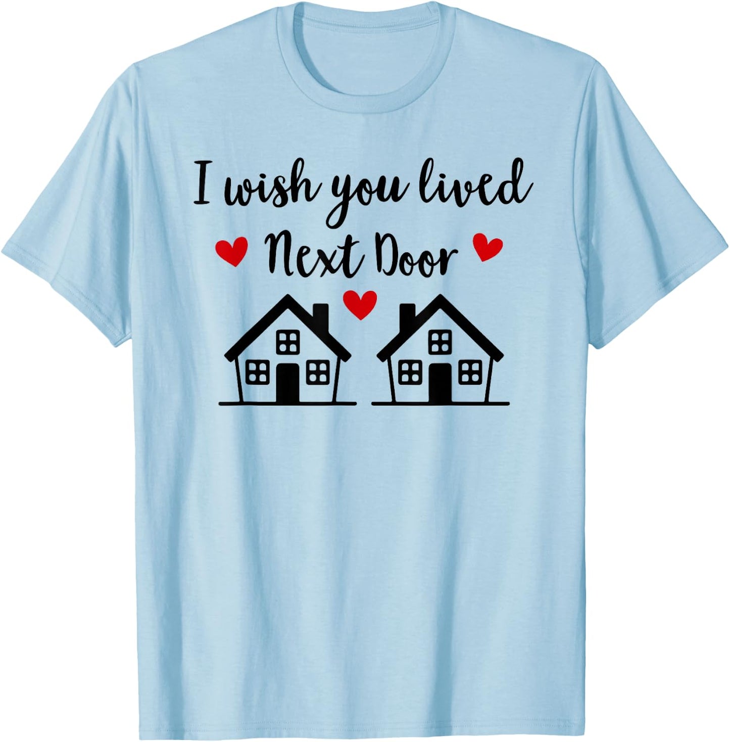 I Wish You Lived Next Door Friend I Wish We Lived Next Door T-Shirt - T-Shirt | Light Blue