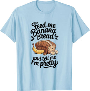 Feed Me Banana Bread And Tell Me I'm Pretty, Banana Bread T-Shirt - T-Shirt | Light Blue