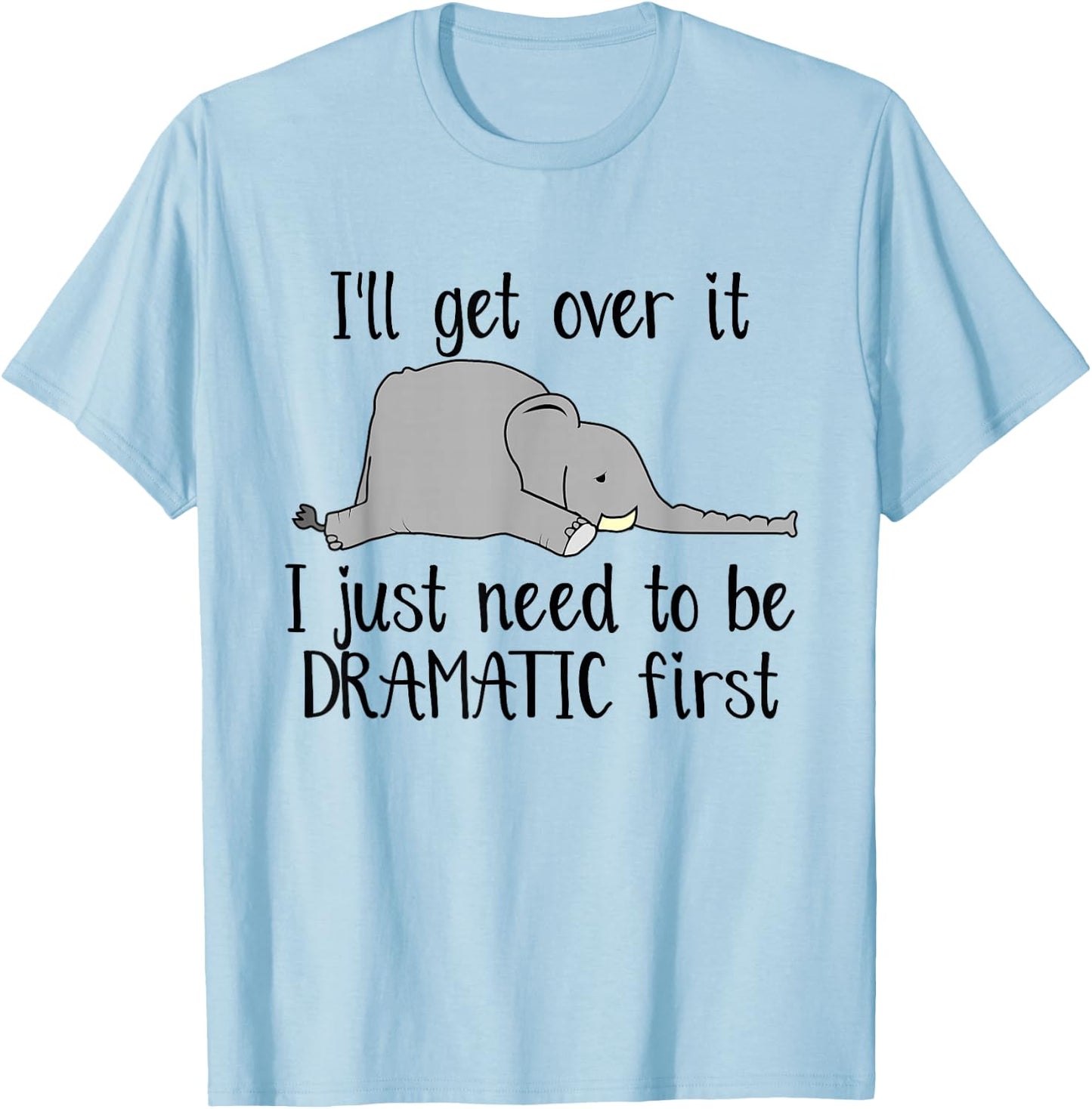 Elephant I'll Get Over It I Just Need To Be Dramatic First T-Shirt - T-Shirt | Light Blue