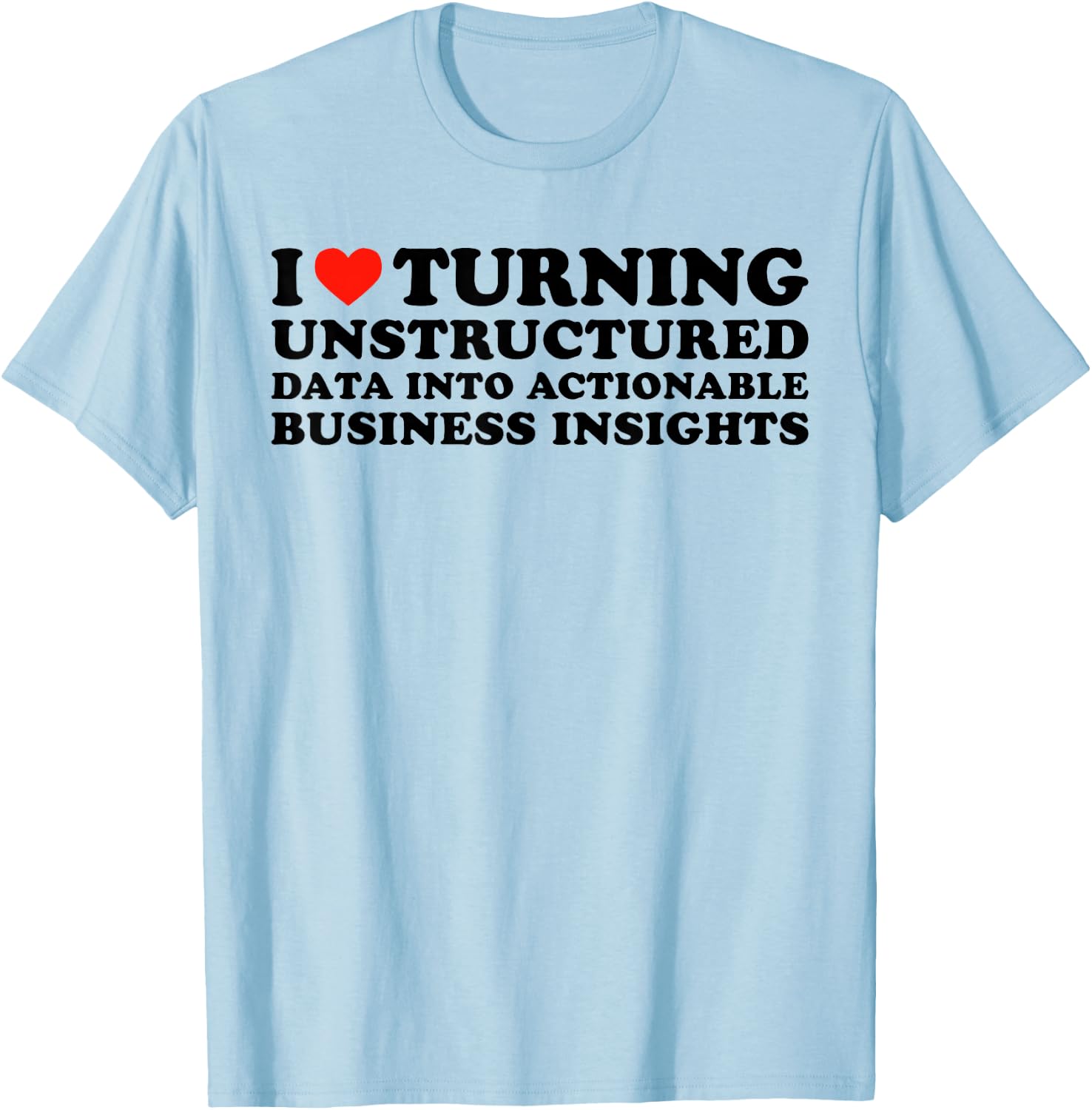 I Love Turning Unstructured Data Into Actionable Insights T-Shirt - T-Shirt | Light Blue