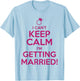 I Can't Keep Calm I'm Getting Married Bride Shirt T-Shirt - T-Shirt | Light Blue