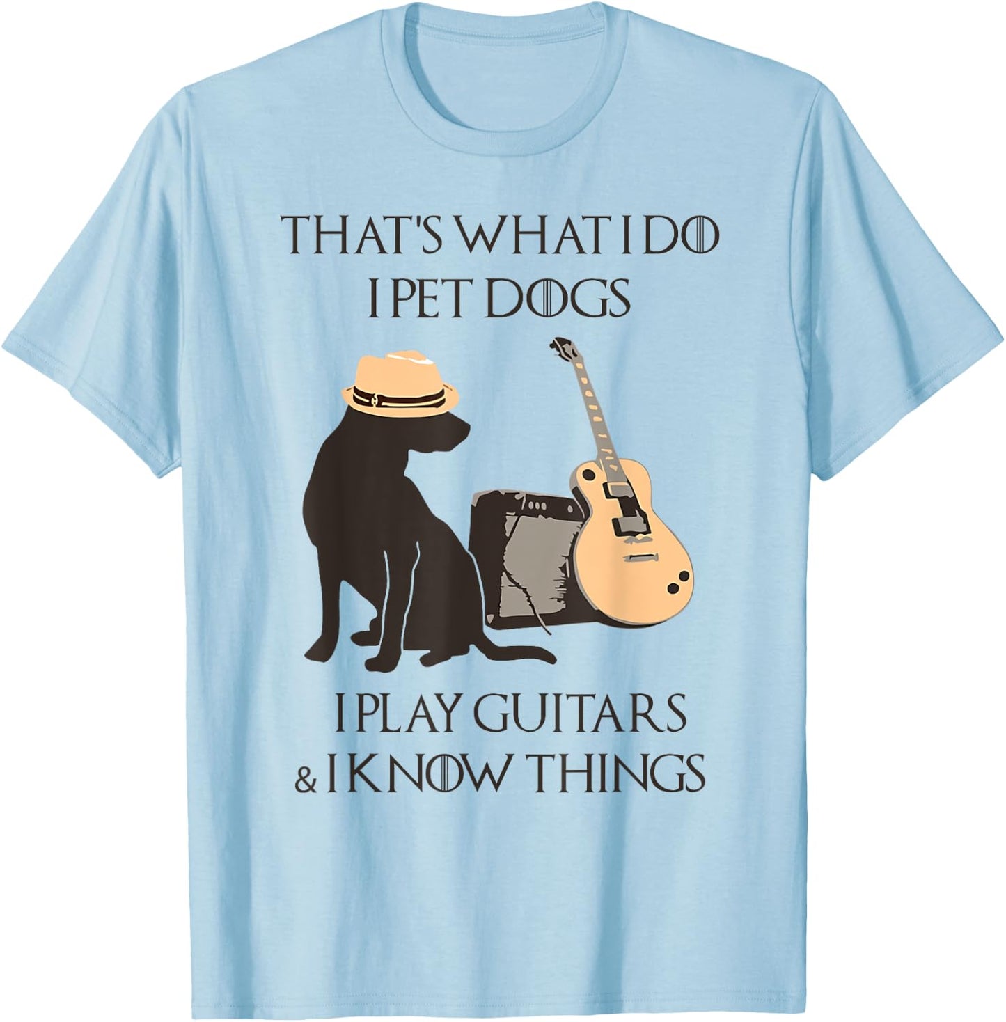 That's what I do I pet dogs I play guitars and I know things T-Shirt - T-Shirt | Light Blue