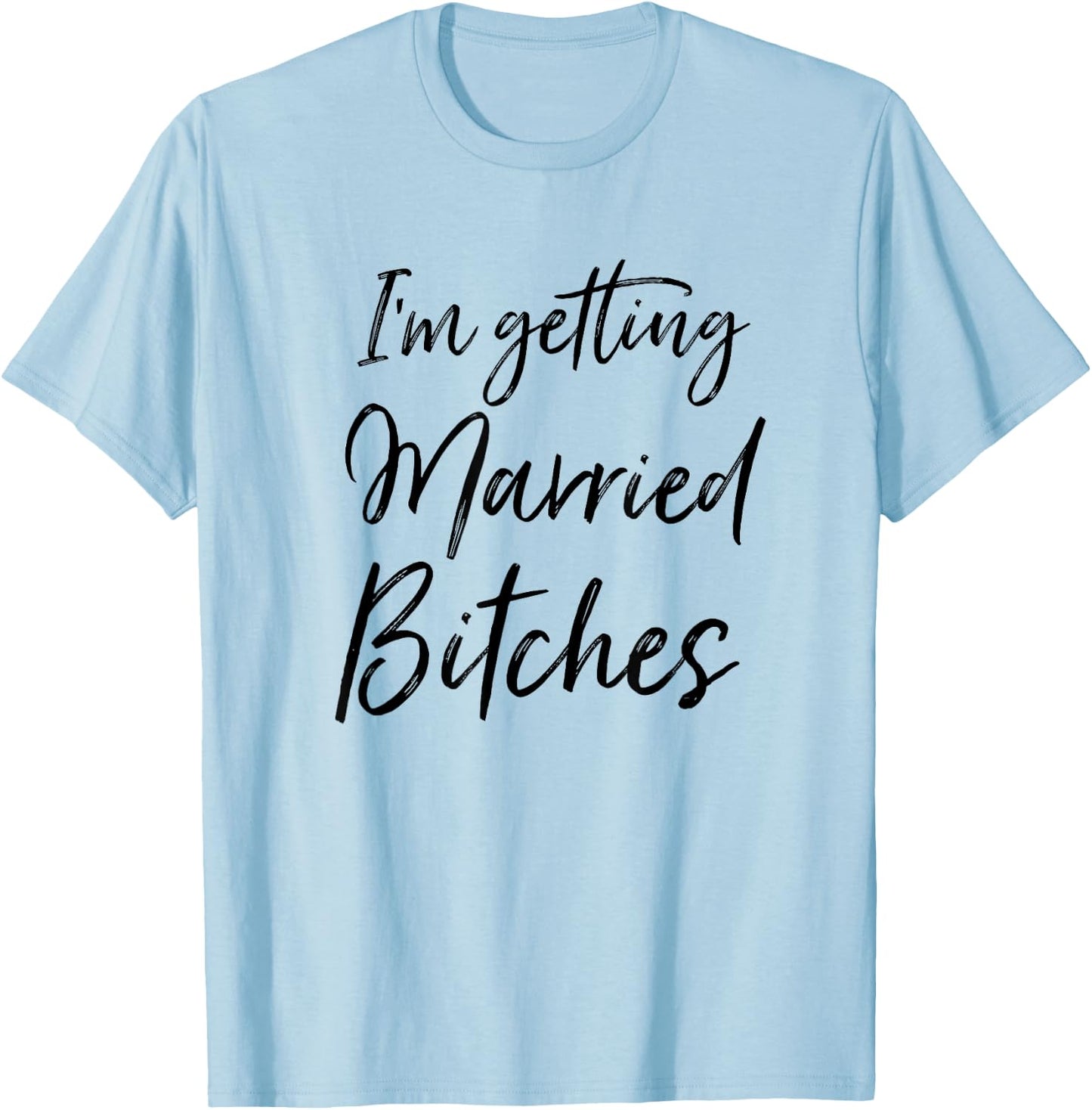 Im Getting Married Bitches T-Shirt - T-Shirt | Light Blue