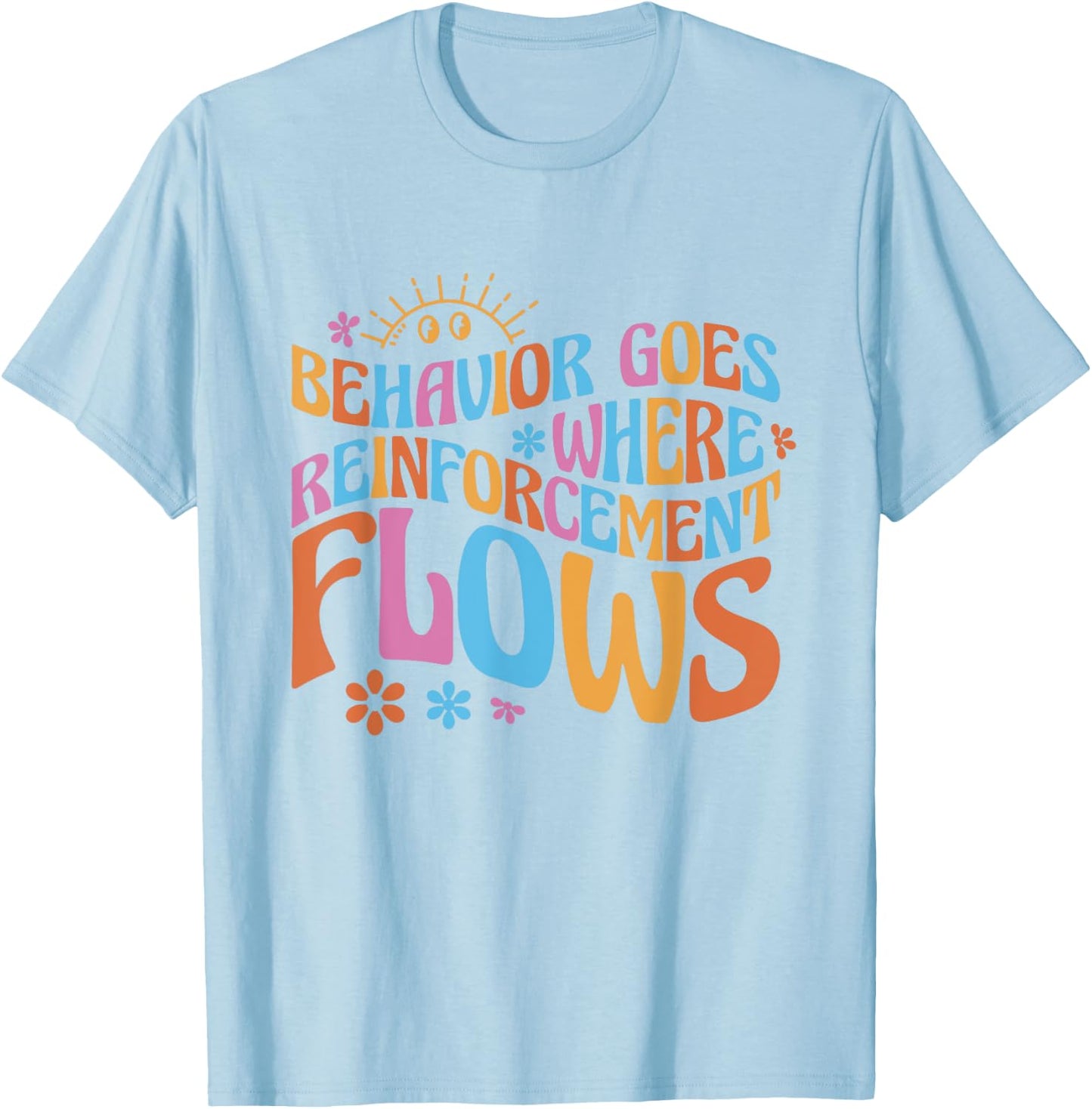 Behavior Goes Where Reinforcement Flows Behavior Analyst T-Shirt - T-Shirt | Light Blue