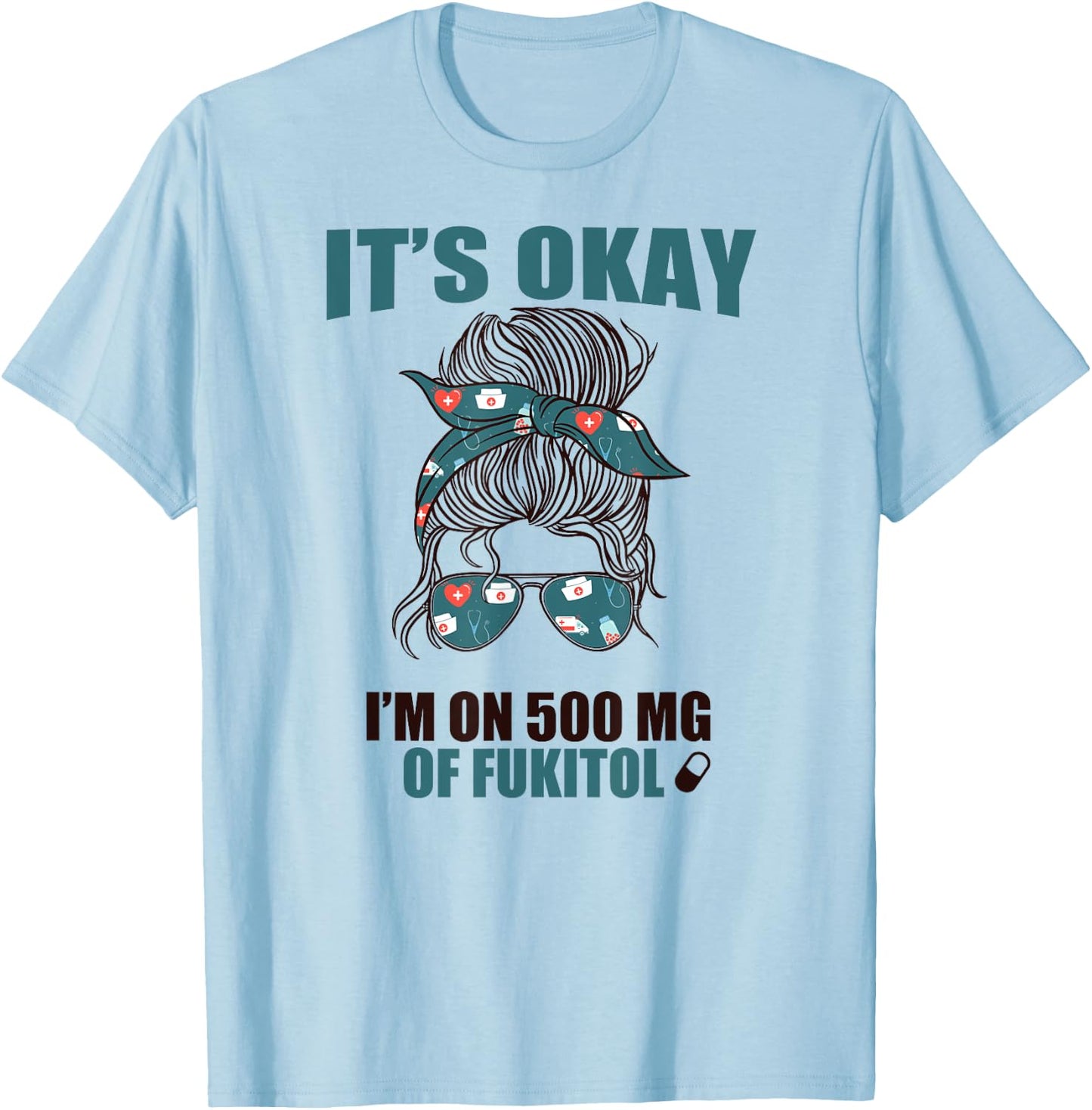 IT'S OKAY I'M ON 500 MG OF FUKITOL Sarcastic Nurse Rx Meme T-Shirt - T-Shirt | Light Blue