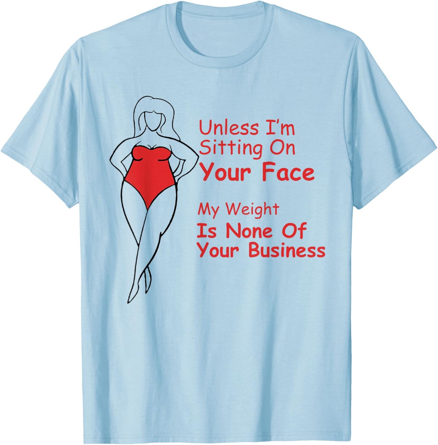 Unless I'm Sitting On Your Face My Weight Is None Fat Girl T-Shirt - T-Shirt | Light Blue