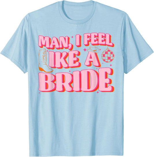 Man I Feel Like A Bride Cowgirl Hat Boots Bachelorette Party T-Shirt - T-Shirt | Light Blue