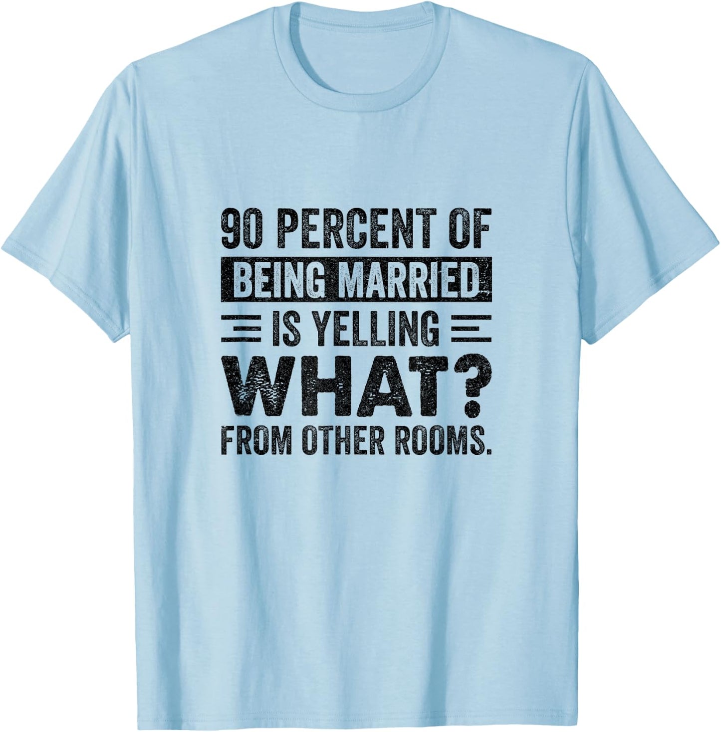 90 Percent of Being Married is Yelling What From Other Rooms T-Shirt - T-Shirt | Light Blue