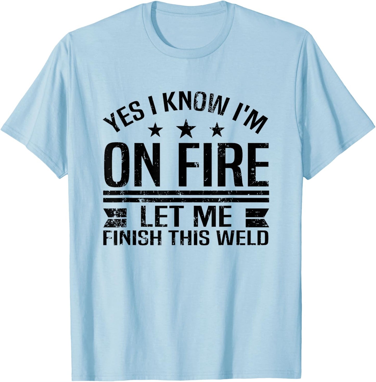 Yes, I know, I'm burning. let me finish this welding welder T-Shirt - T-Shirt | Light Blue