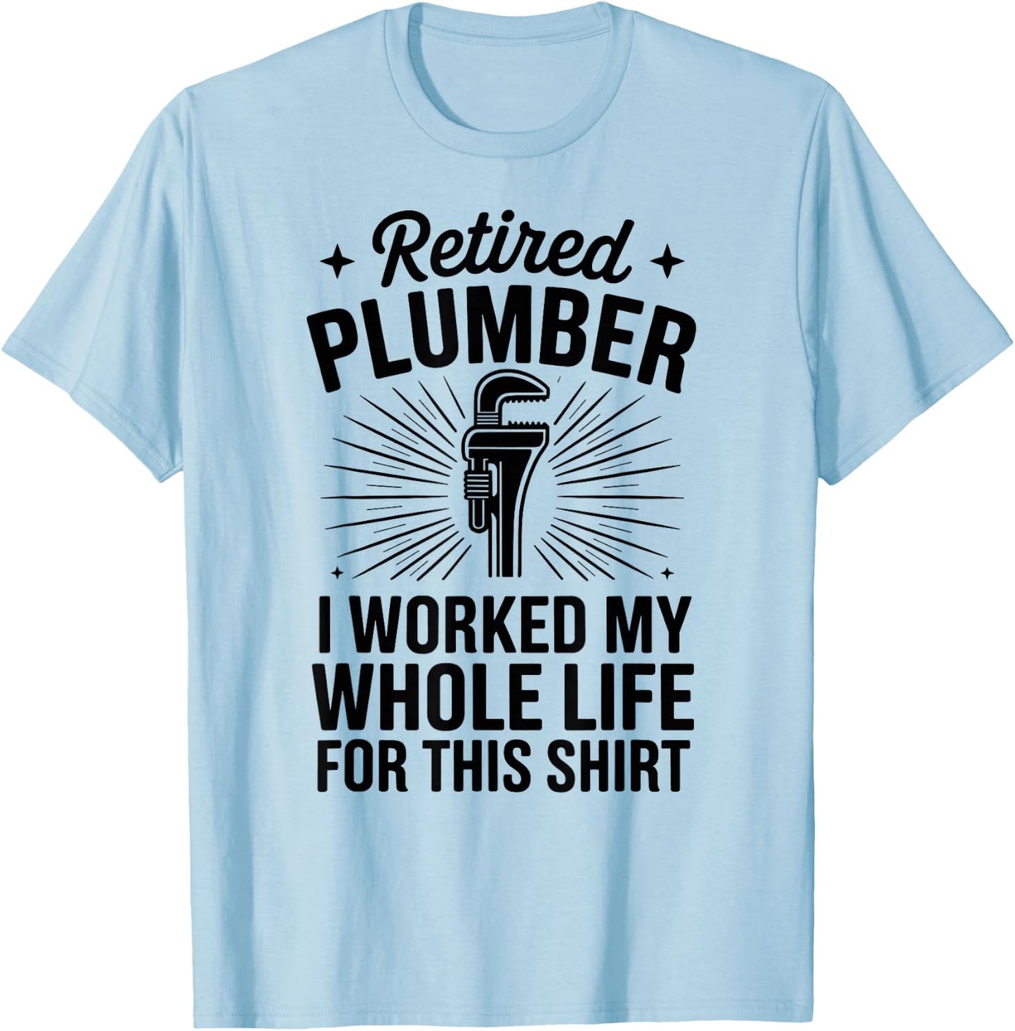 Retired Plumber I Worked My Whole Life Funny Plumbing T-Shirt - T-Shirt | Light Blue