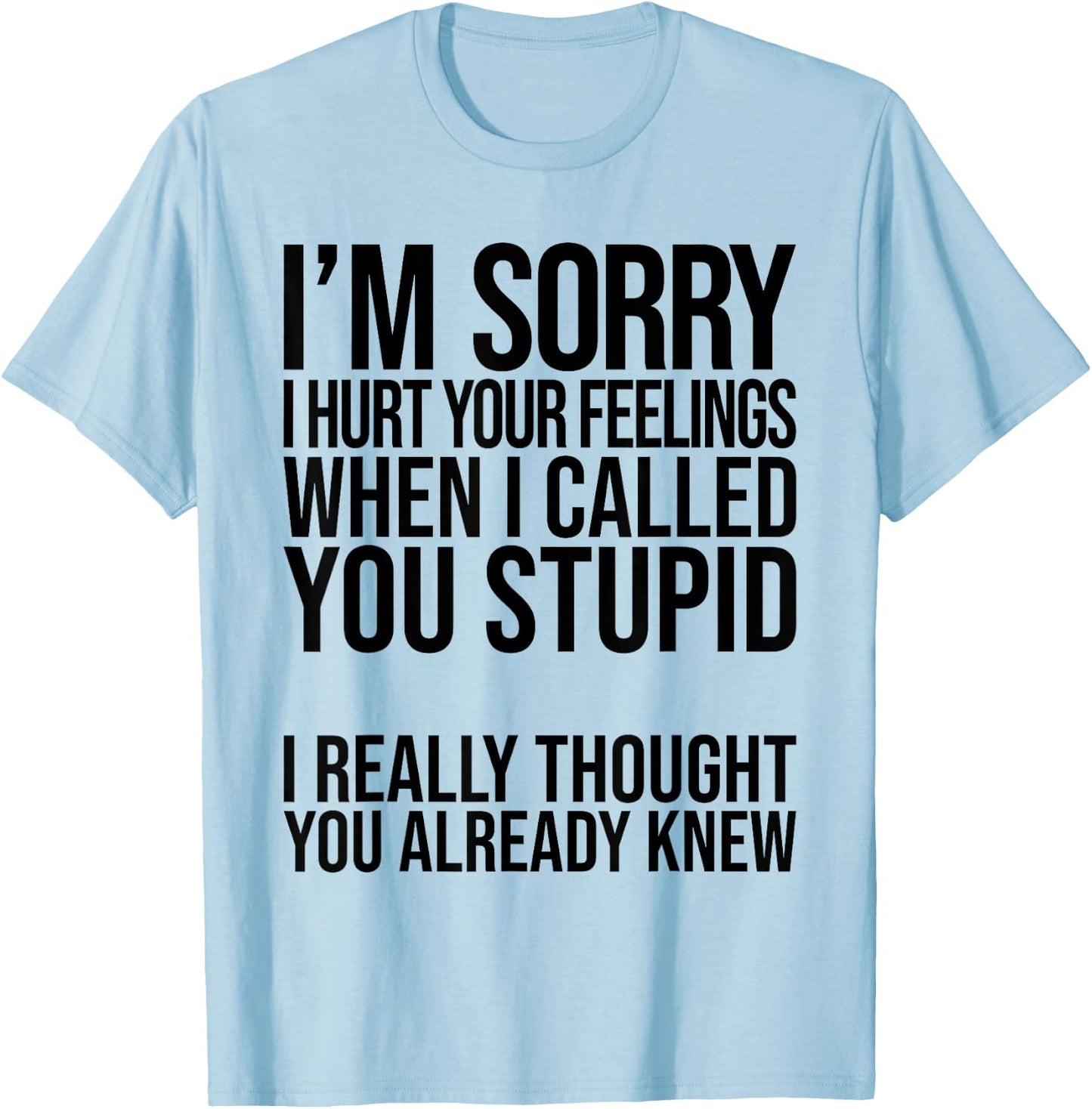 I'm Sorry I Hurt Your Feelings When I Called You Stupid T-Shirt - T-Shirt | Light Blue