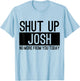 Shut Up Josh No More From You Today Funny T-Shirt - T-Shirt | Light Blue