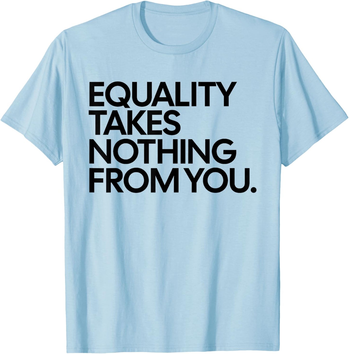 Equality Takes Nothing from You Funny Social Justice T-Shirt - T-Shirt | Light Blue