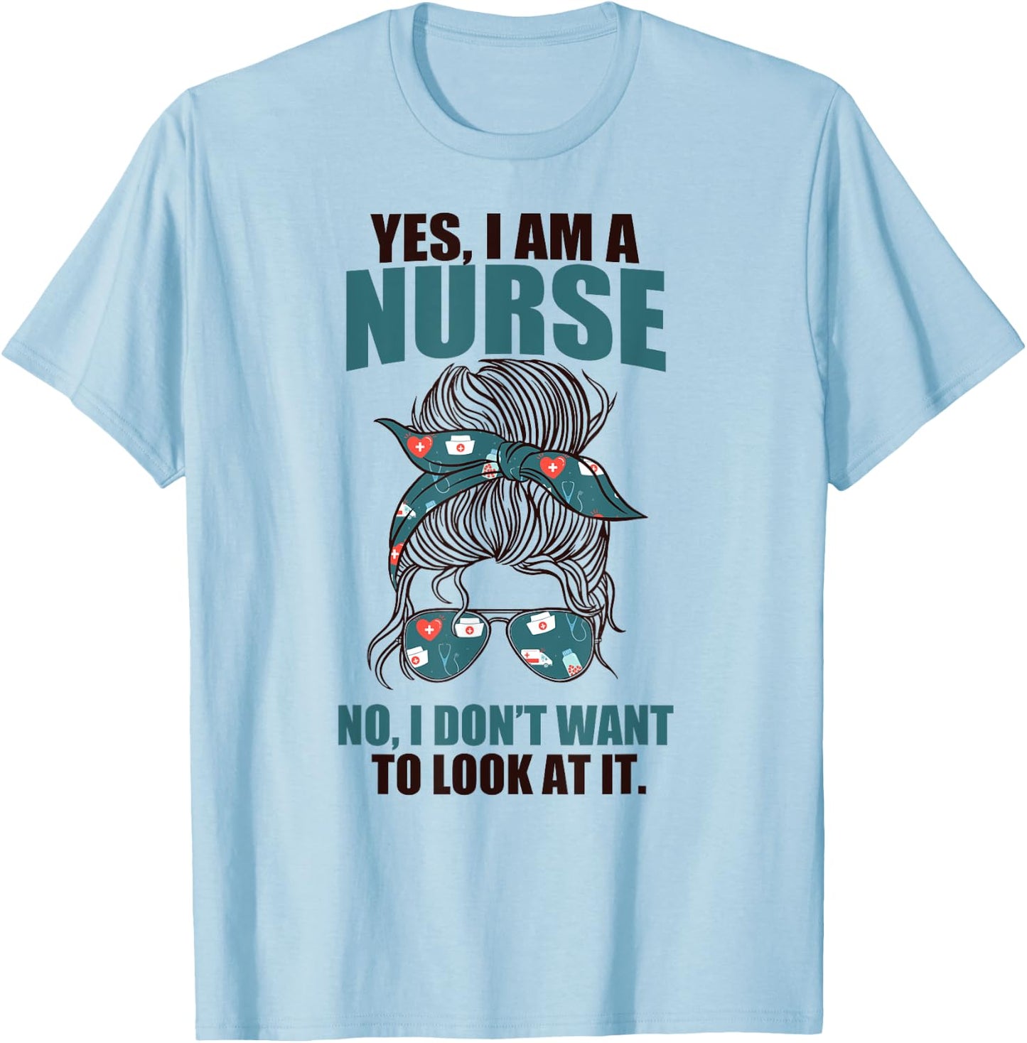YES I AM A NURSE. NO I DON'T WANT TO LOOK AT IT Sarcasm Meme T-Shirt - T-Shirt | Light Blue