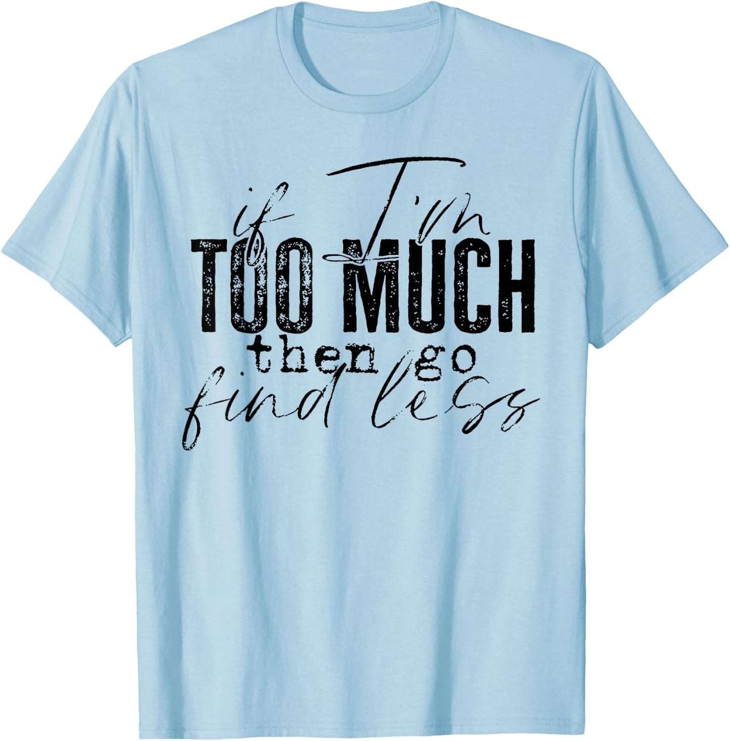 If I'm Too Much Then Go Find Less T-Shirt - T-Shirt | Light Blue