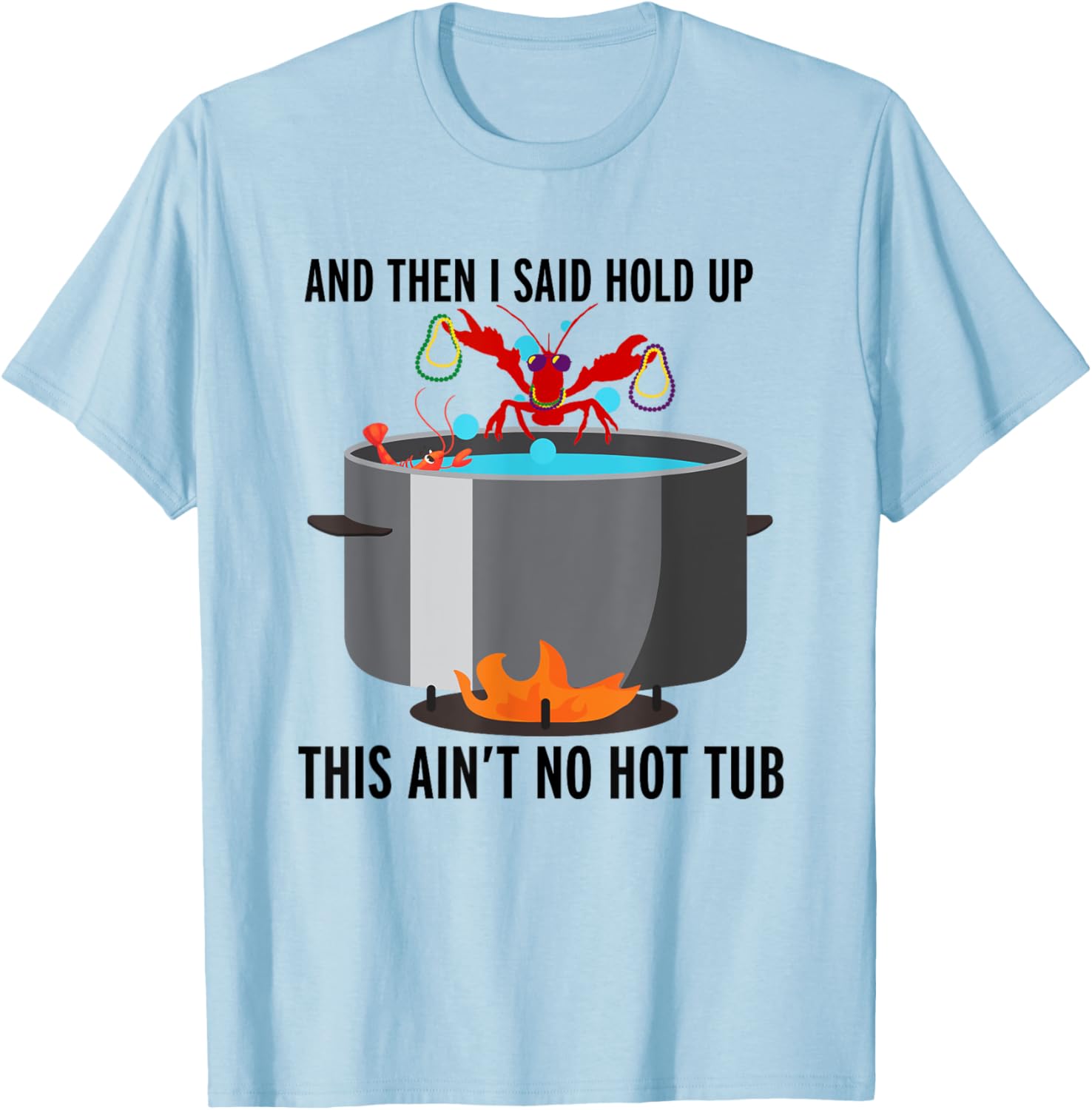 And then i said, hold up that aint no hot tub funny crawfish T-Shirt - T-Shirt | Light Blue
