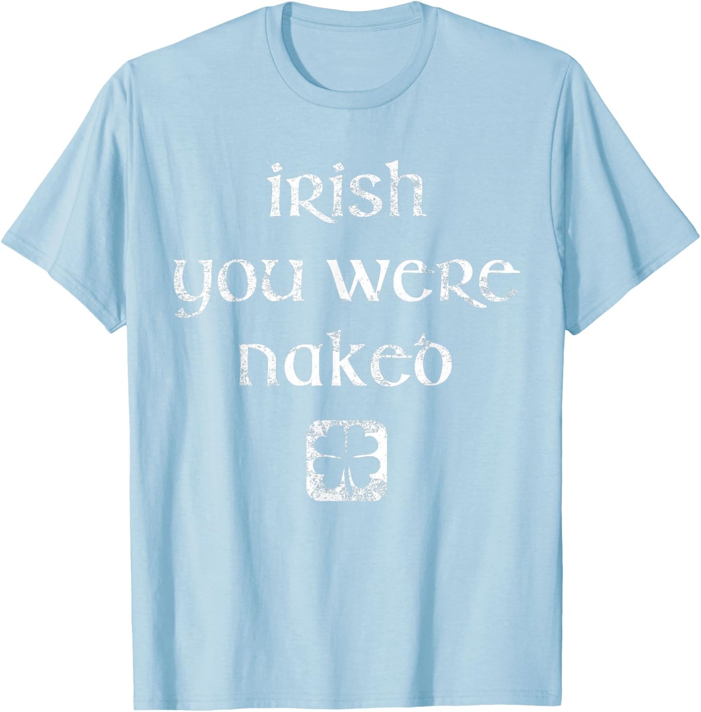 Irish You Were Naked Shirt St. Patrick's Day Shirt T-Shirt - T-Shirt | Light Blue