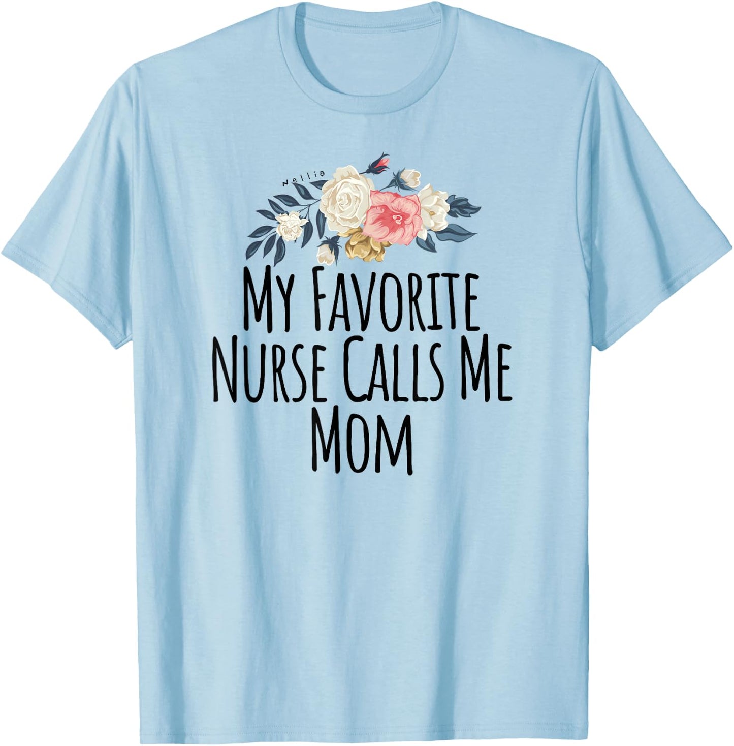 My Favorite Nurse Calls Me Mom Cute Flowers Shirt T-Shirt - T-Shirt | Light Blue