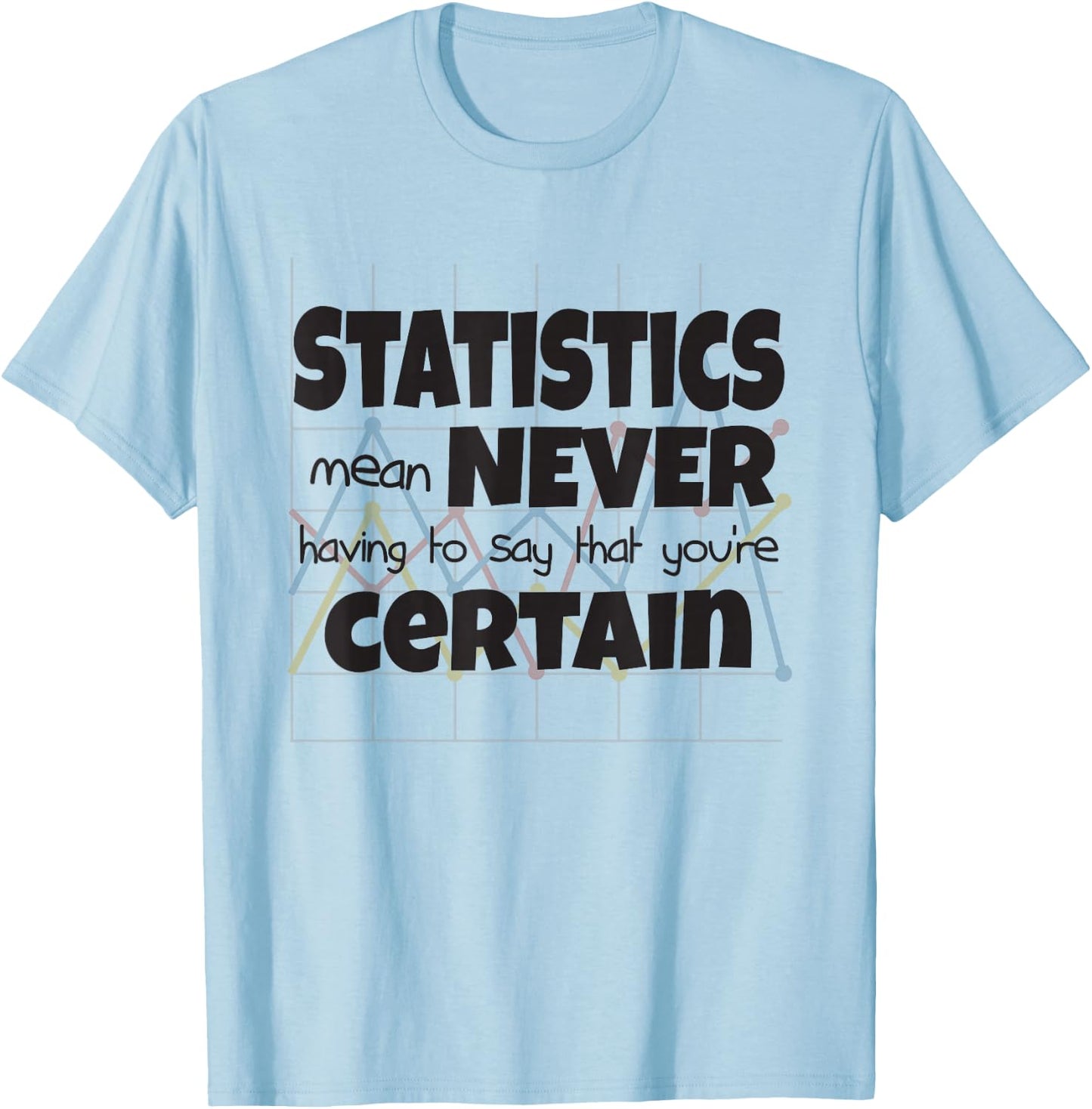 Statistics Mean Never Having To Say That You're Certain T-Shirt - T-Shirt | Light Blue