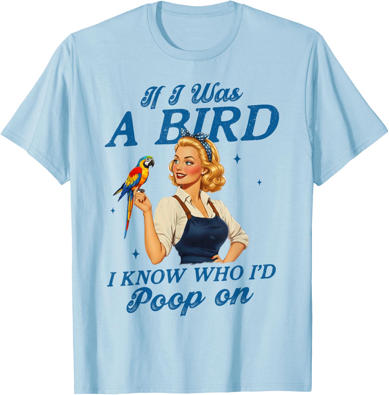 Sarcasm Funny Humor If I was A Bird I Know Who I'd Poop On T-Shirt - T-Shirt | Light Blue