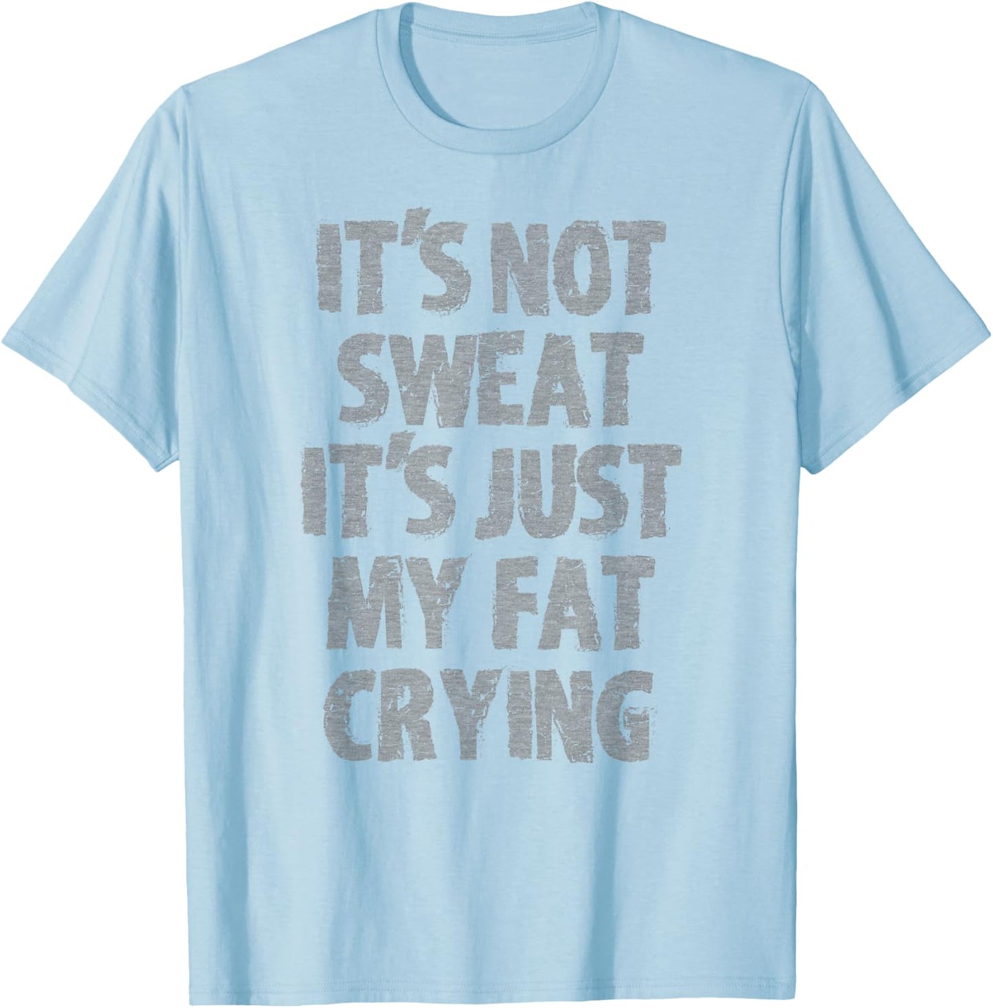 IT'S NOT SWEAT IT'S JUST MY FAT CRYING hidden message Shirt T-Shirt - T-Shirt | Light Blue