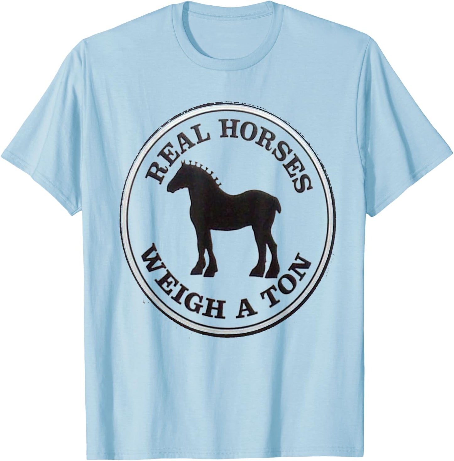 Real Horses Weigh A Ton Clydesdale Shirt T-Shirt - T-Shirt | Light Blue