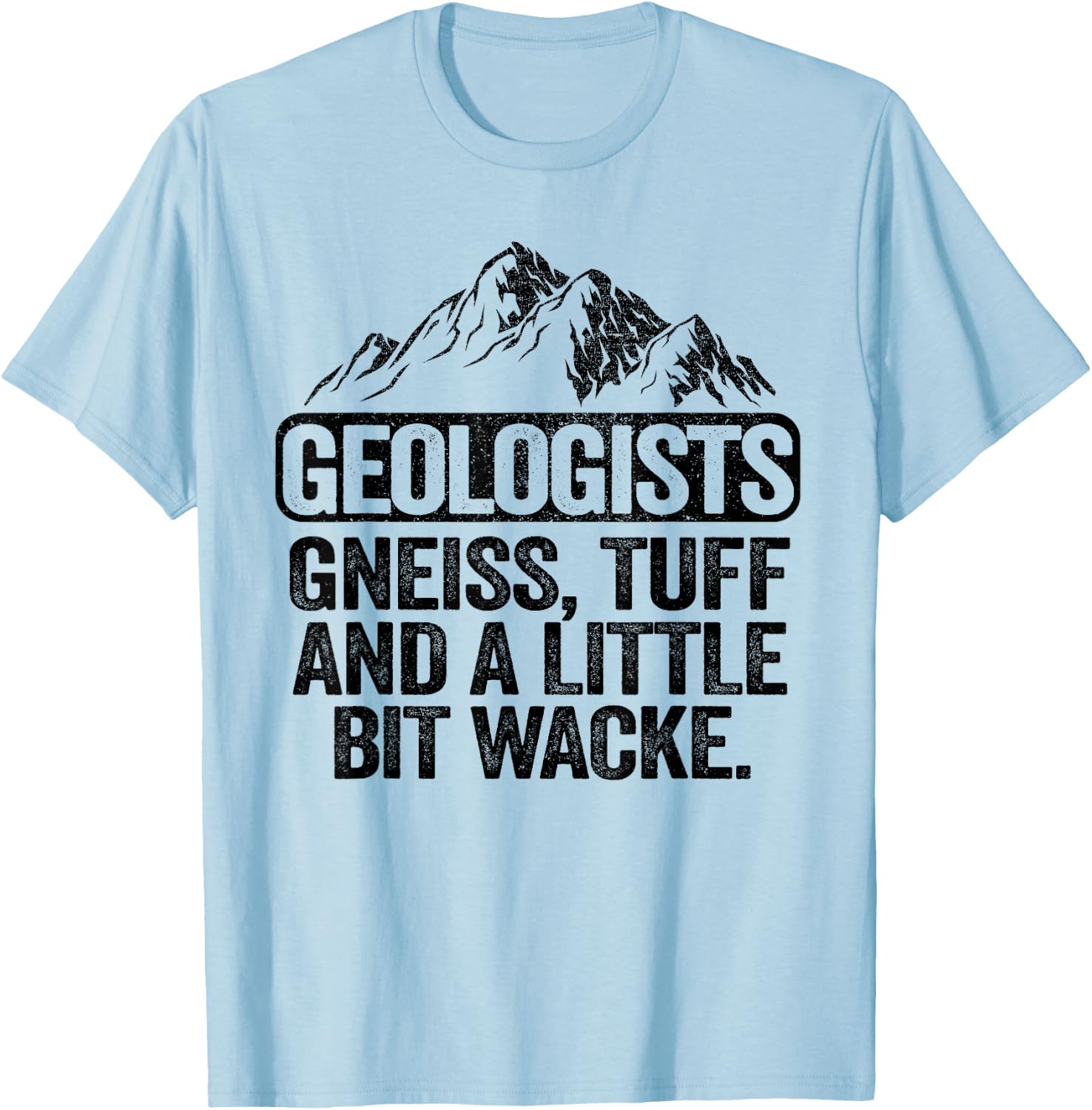 Geologists Gneiss, Tuff And A Little Bit Wacke Geology Pun T-Shirt - T-Shirt | Light Blue