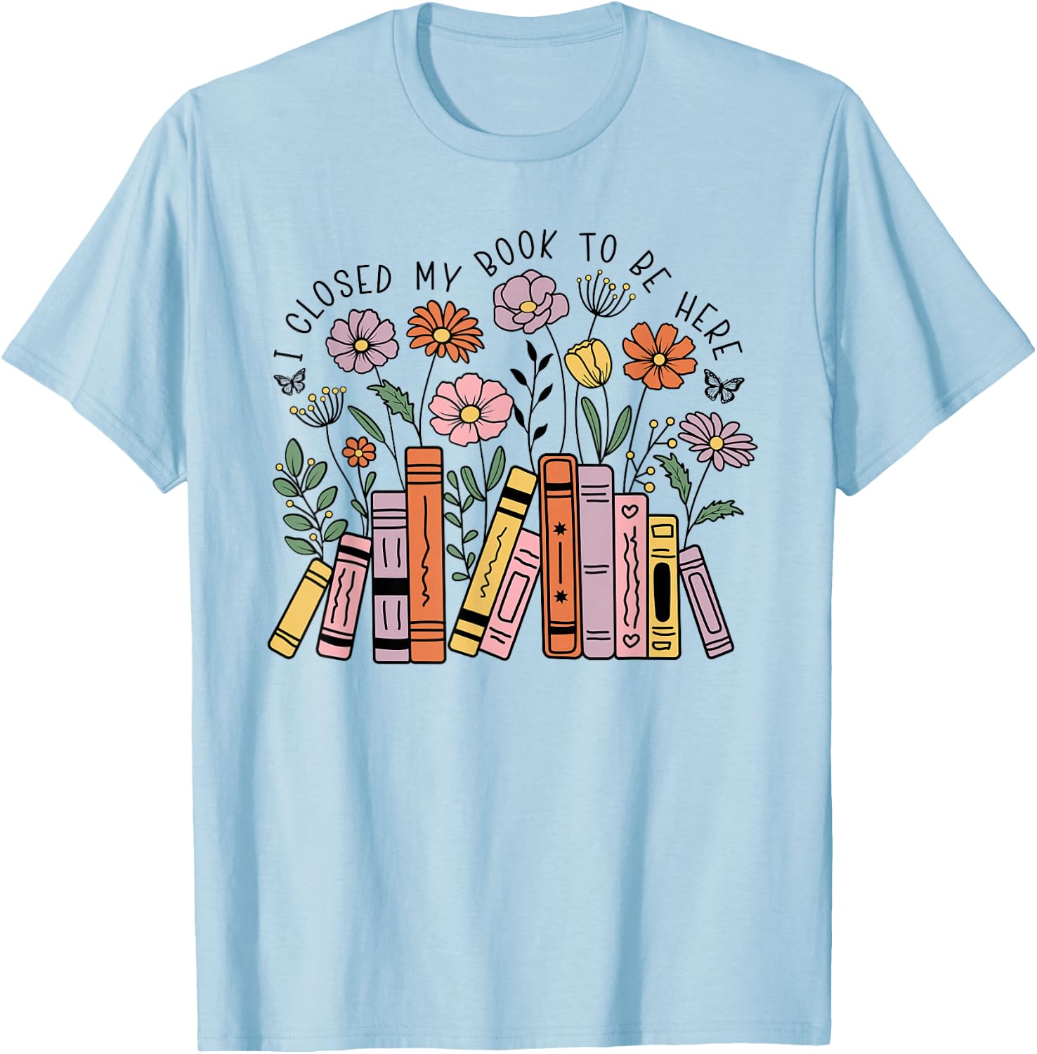 I Closed My Book To Be Here Floral Bookworm Funny Reading T-Shirt - T-Shirt | Light Blue