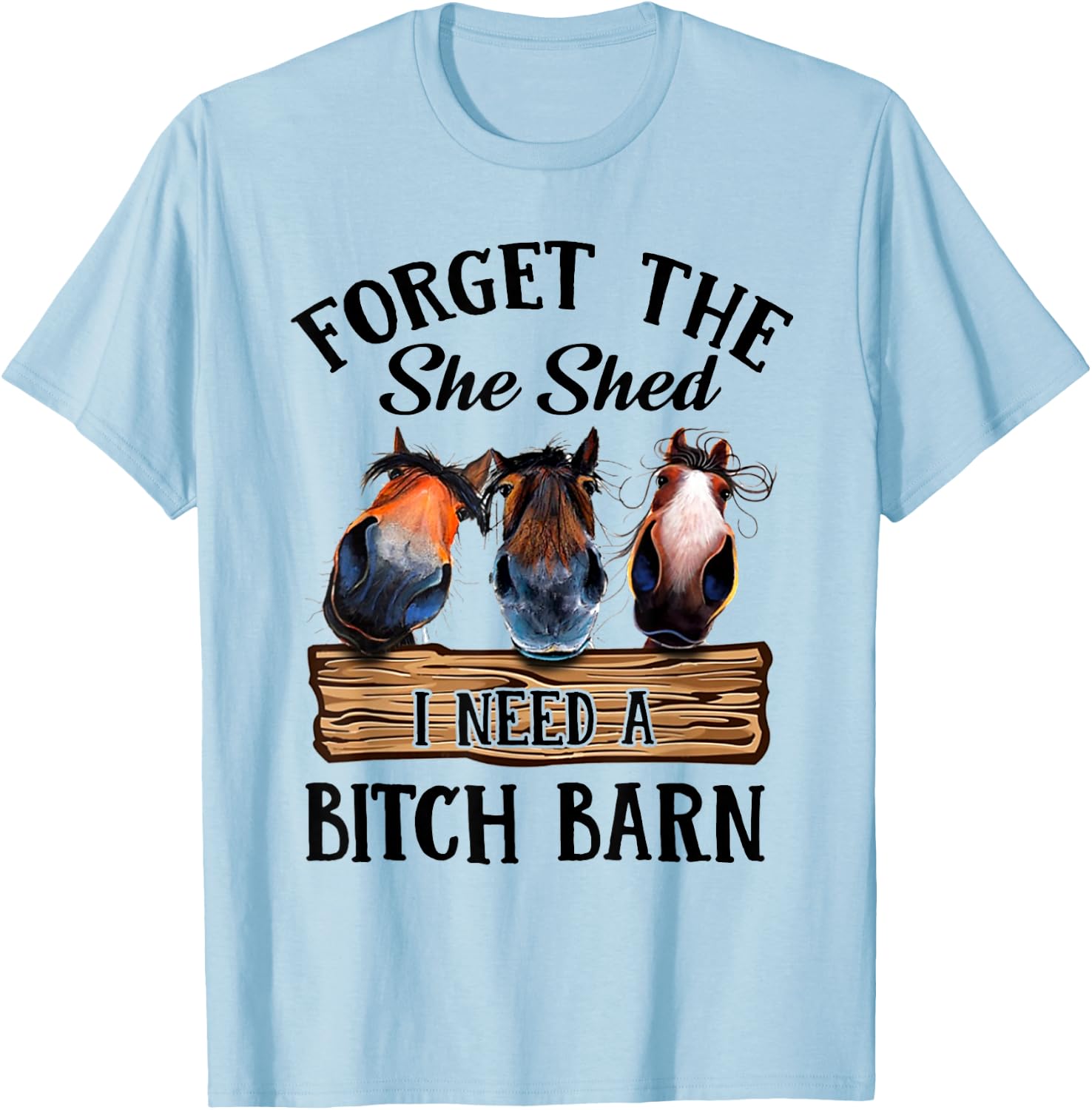 Forget The She Shed I Want A Bitch Barn T-Shirt - T-Shirt | Light Blue