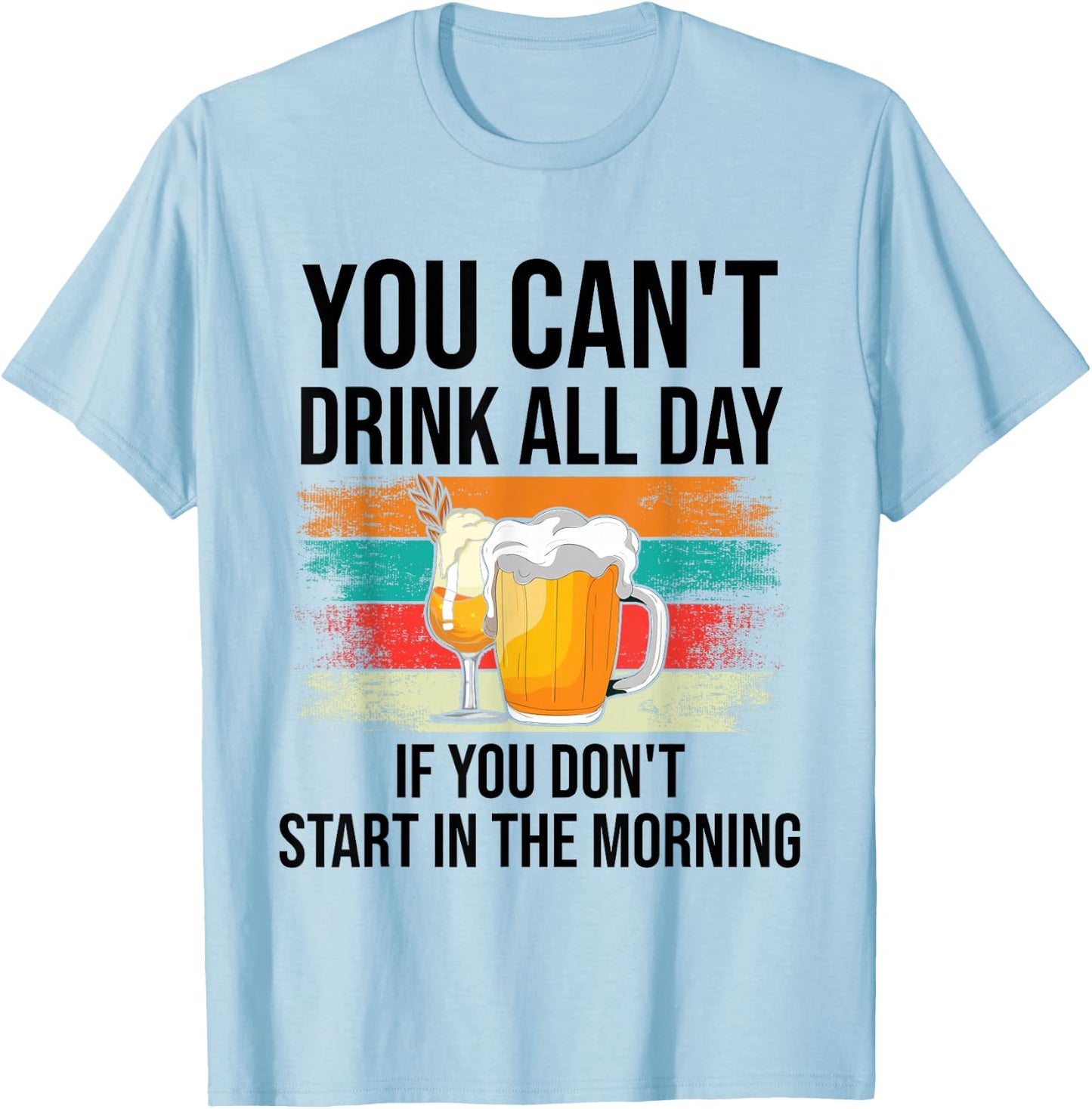 You Can't Drink All Day If You Don't Start In The Morning T-Shirt - T-Shirt | Light Blue