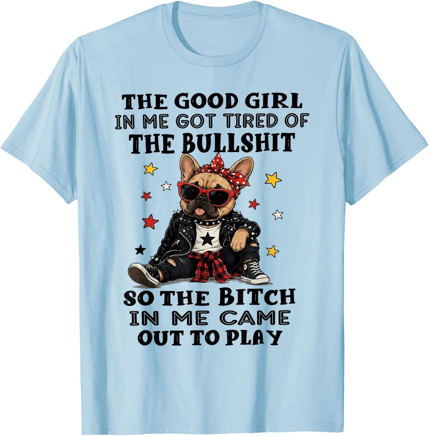 Bulldog The Good Girl in Me Got Tired of The Bullshit T-Shirt - T-Shirt | Light Blue