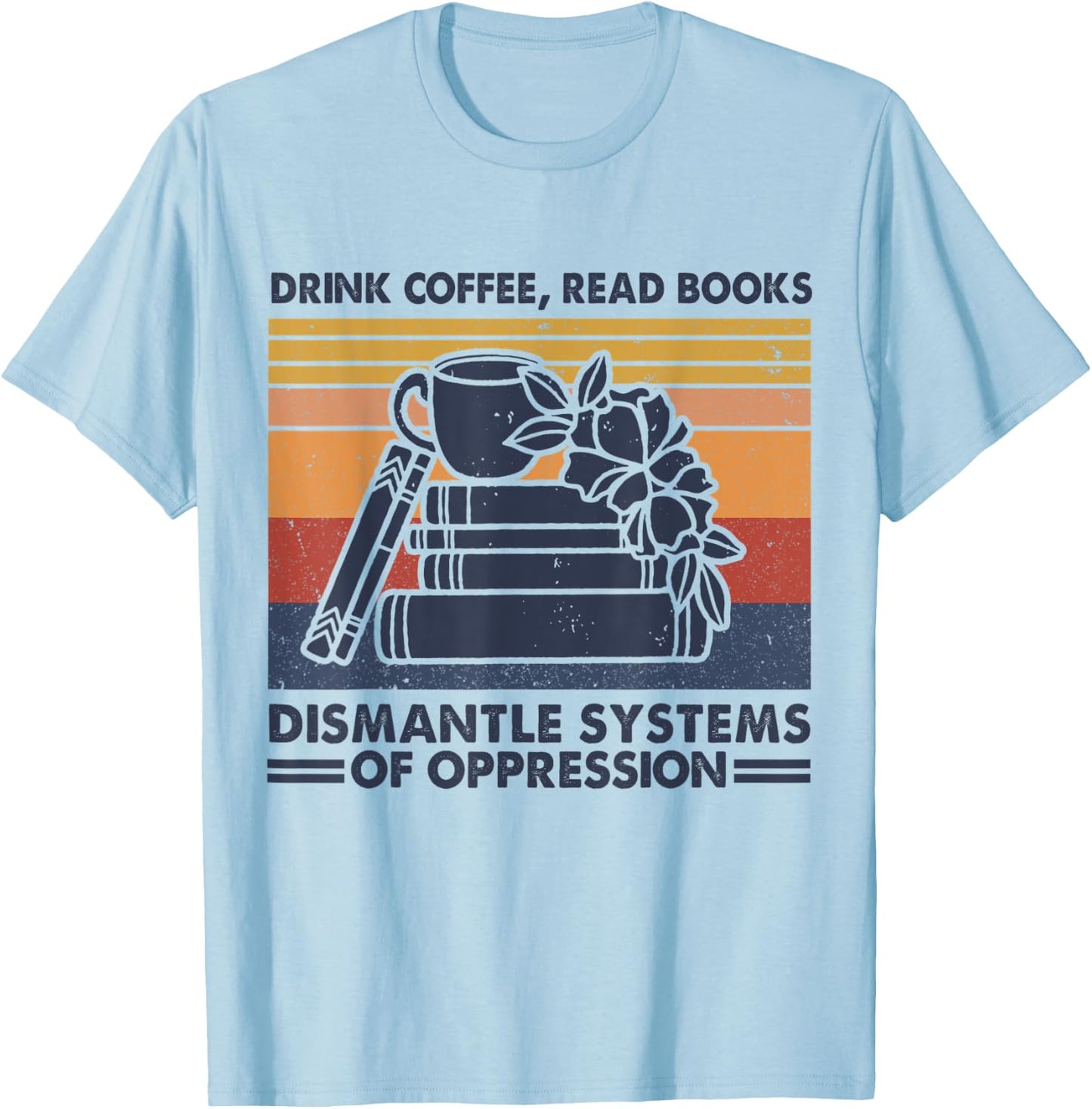 Drink Coffee Read Books Dismantle Systems Of Oppression T-Shirt - T-Shirt | Light Blue