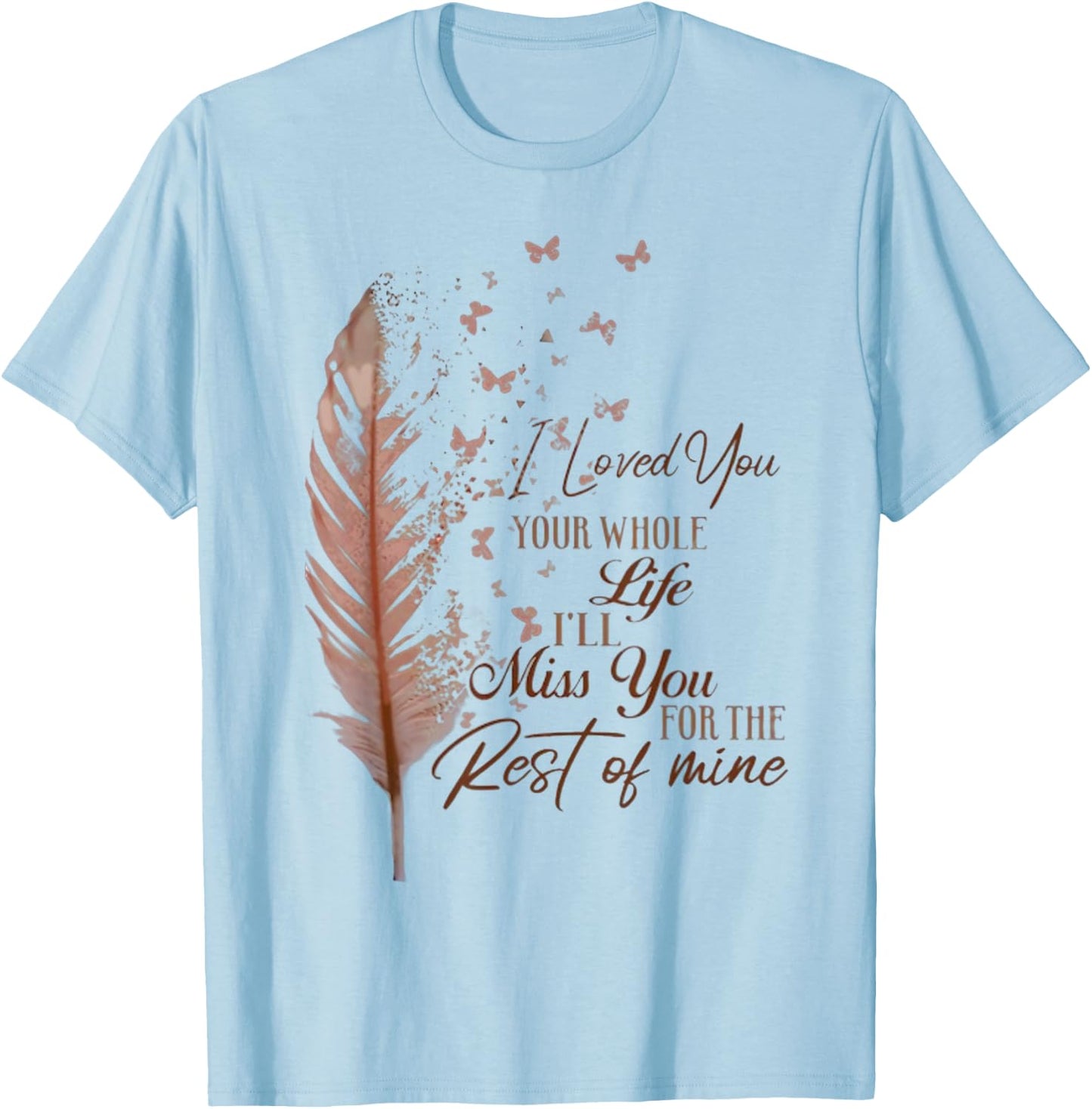I loved you your whole life i'll miss you T-Shirt - T-Shirt | Light Blue