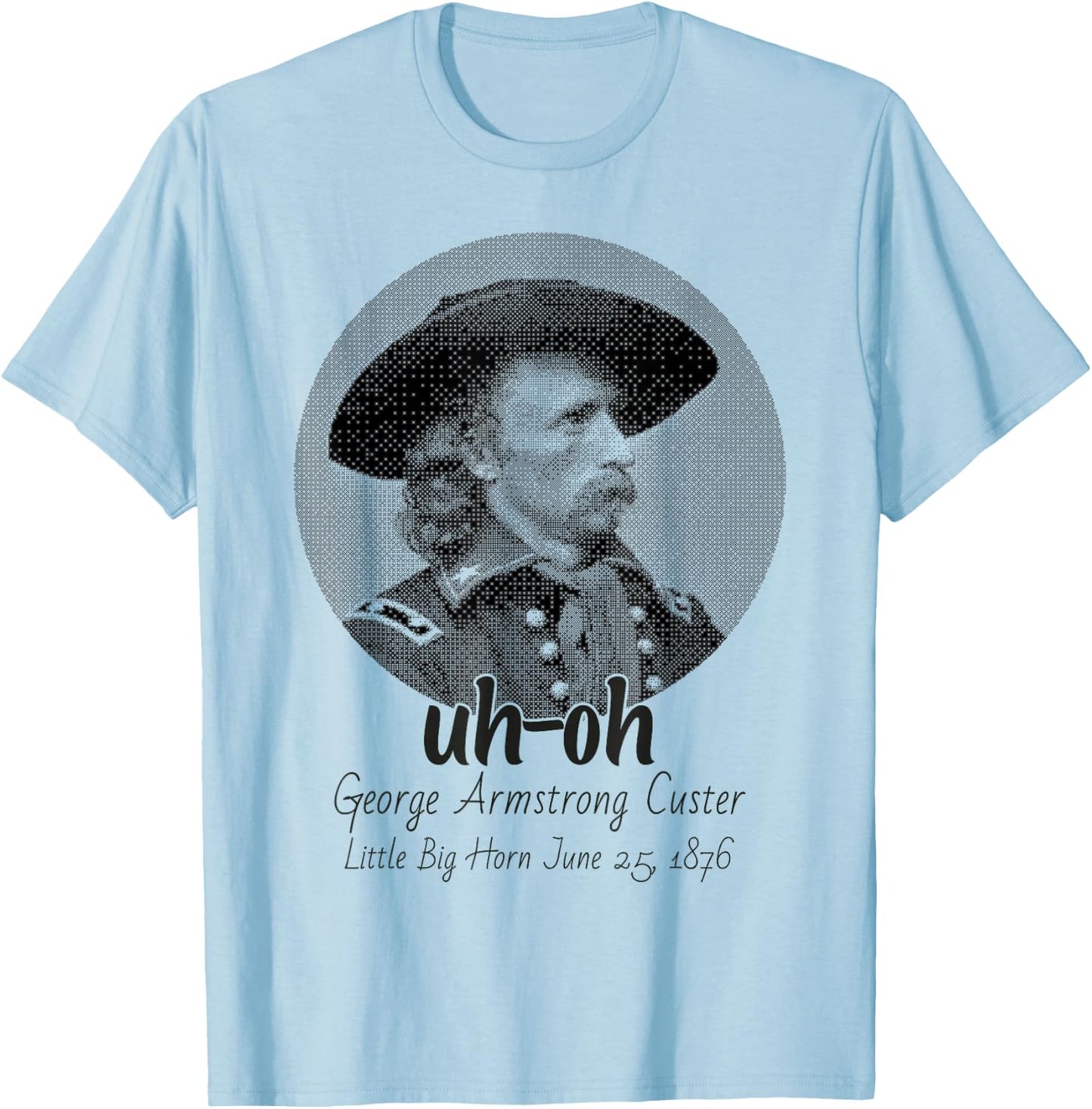 uh-oh George Armstrong Custer Little Bighorn June 25/1876 T-Shirt - T-Shirt | Light Blue