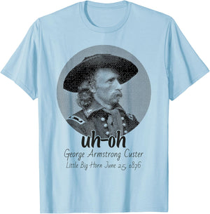 uh-oh George Armstrong Custer Little Bighorn June 25/1876 T-Shirt - T-Shirt | Light Blue