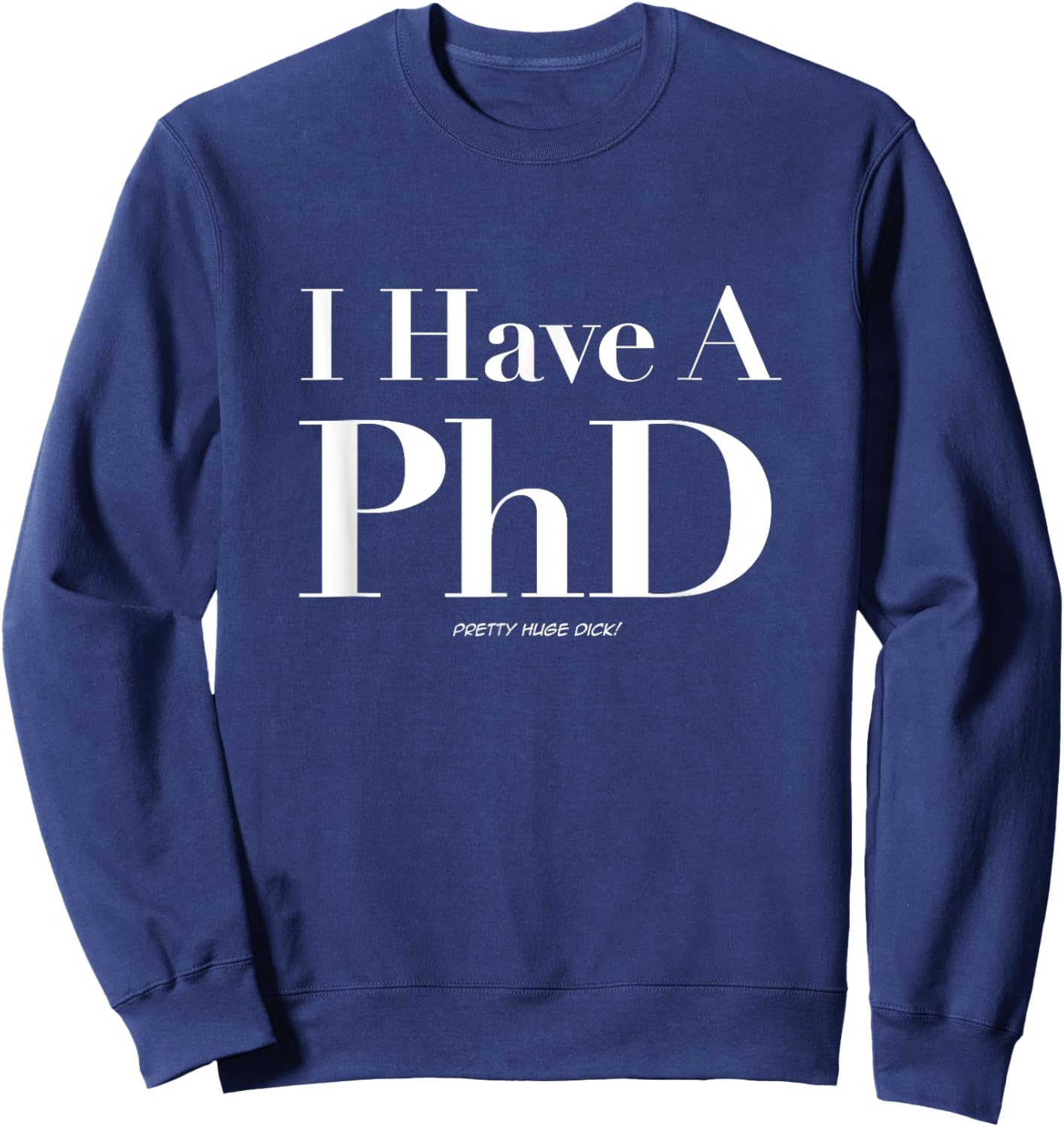 Pretty Huge Dick, Funny Novelty Joke Graduation PhD Humor Sweatshirt - Sweatshirt | Navy