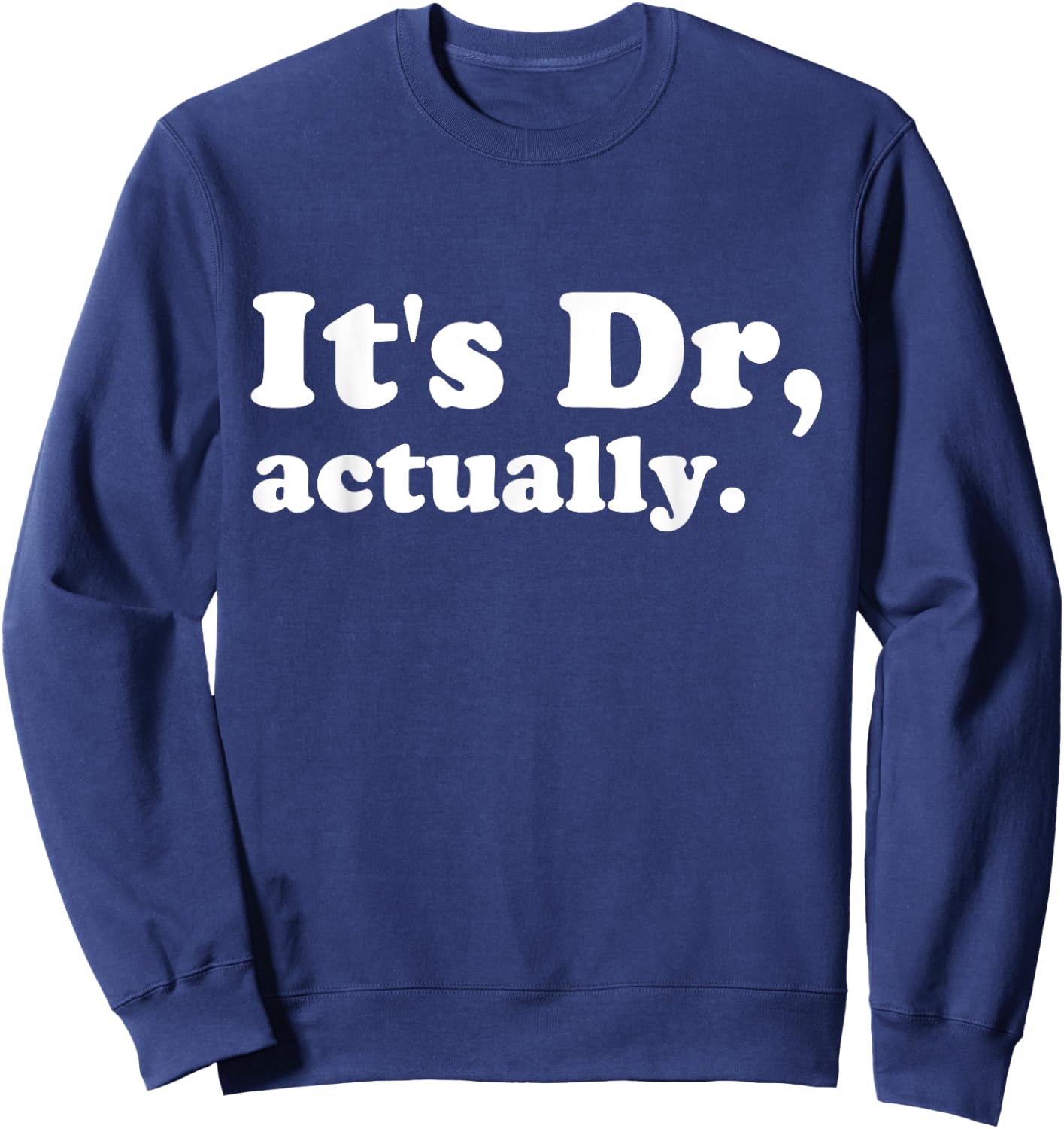 It's Dr. Actually Phd Graduation Funny Graduate New Doctor Sweatshirt - Sweatshirt | Navy