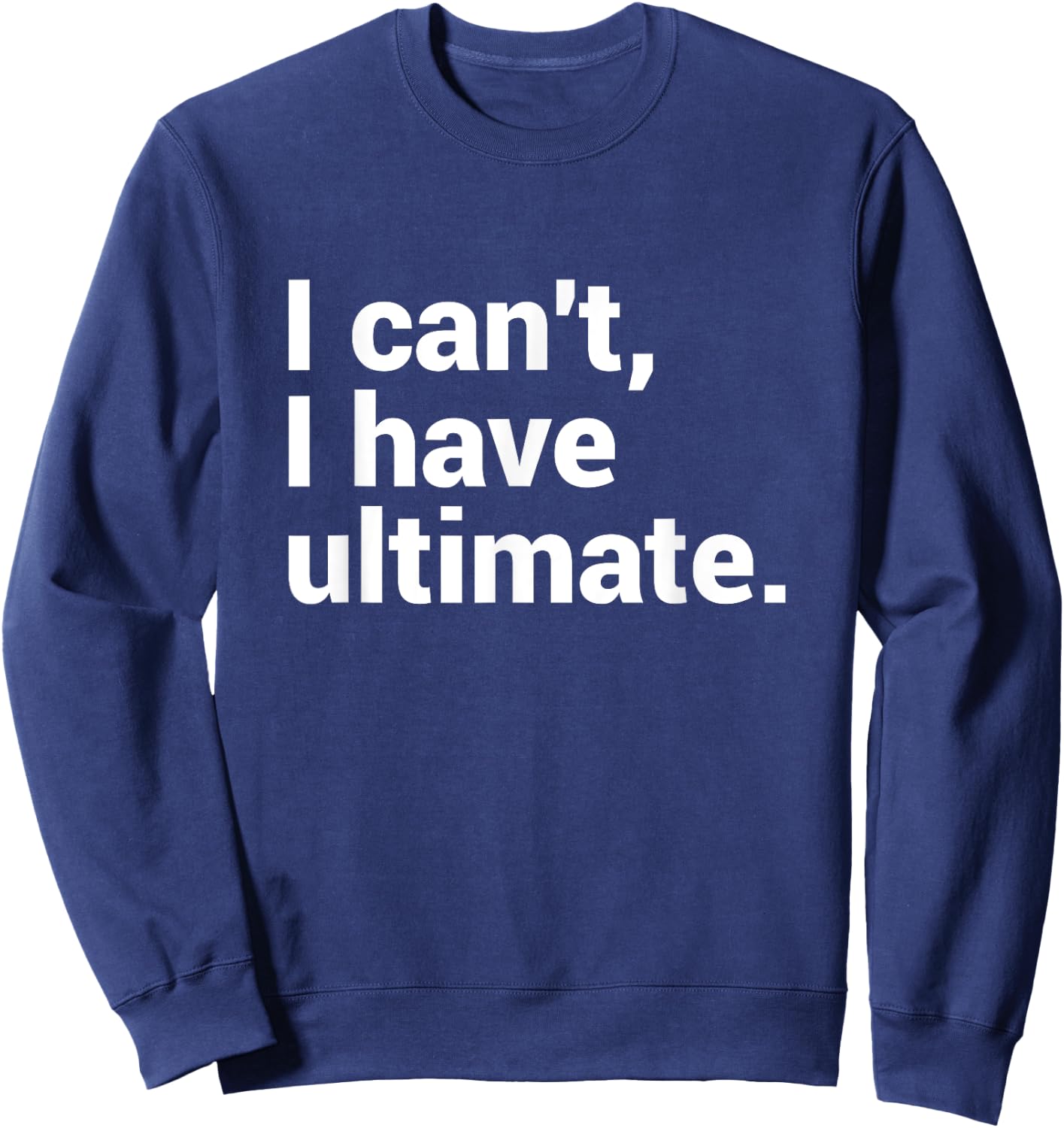 I Can't I Have Ultimate Funny Ultimate Frisbee Sweatshirt - Sweatshirt | Navy