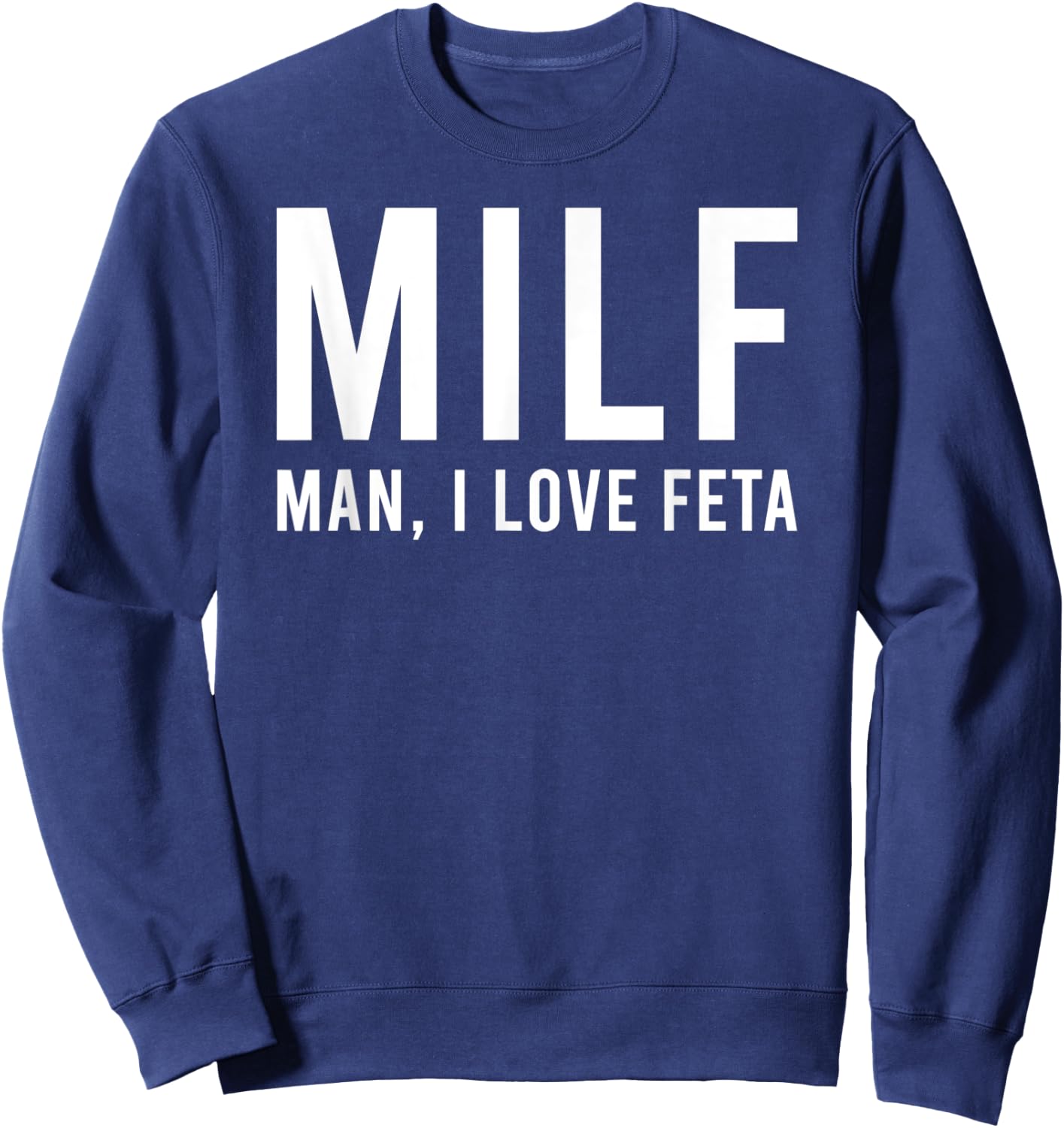 Man I Love Feta Funny Hot Mom Pun Sweatshirt - Sweatshirt | Navy