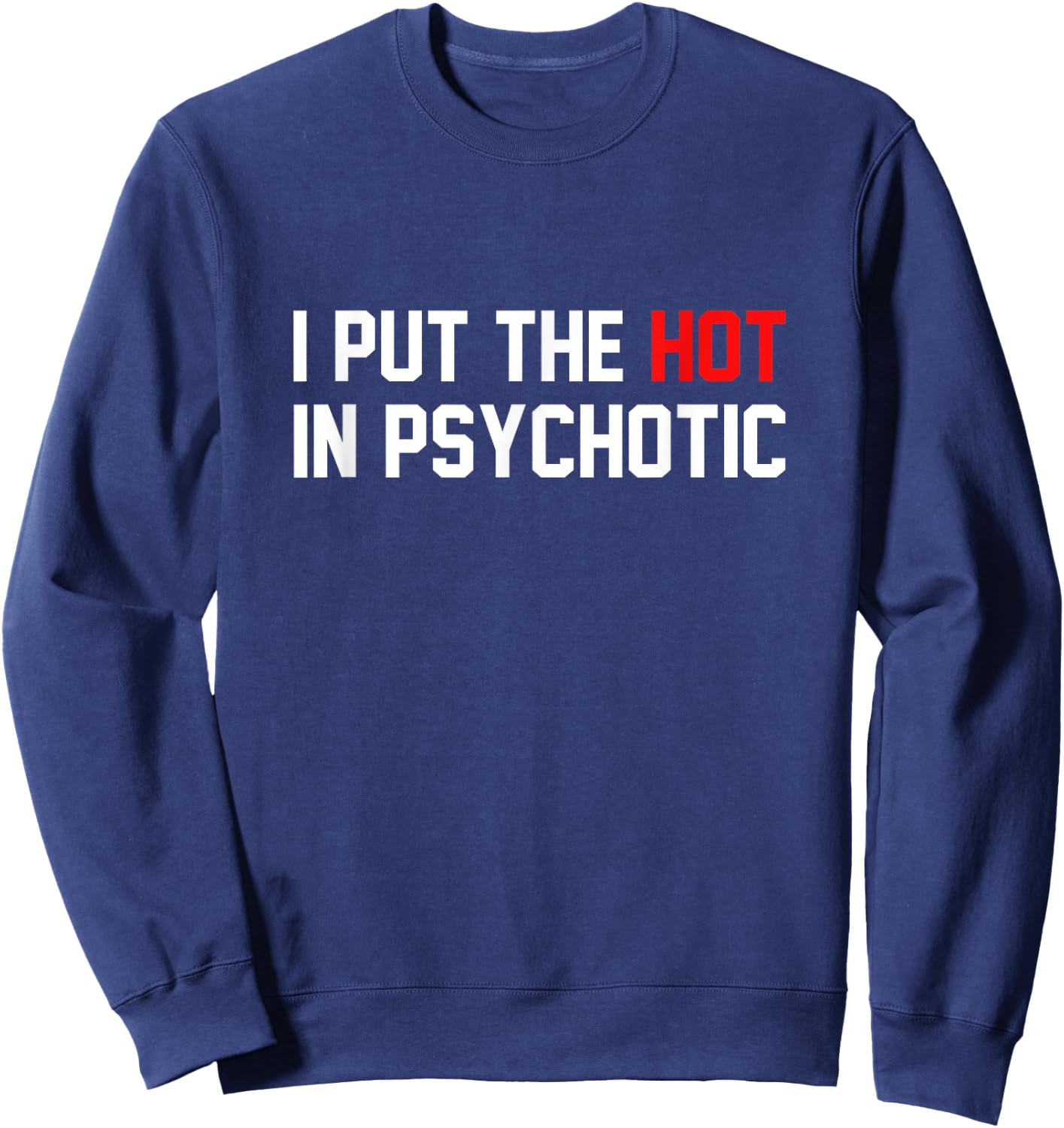 Funny I Put The Hot In Psychotic Shirt Sweatshirt - Sweatshirt | Navy