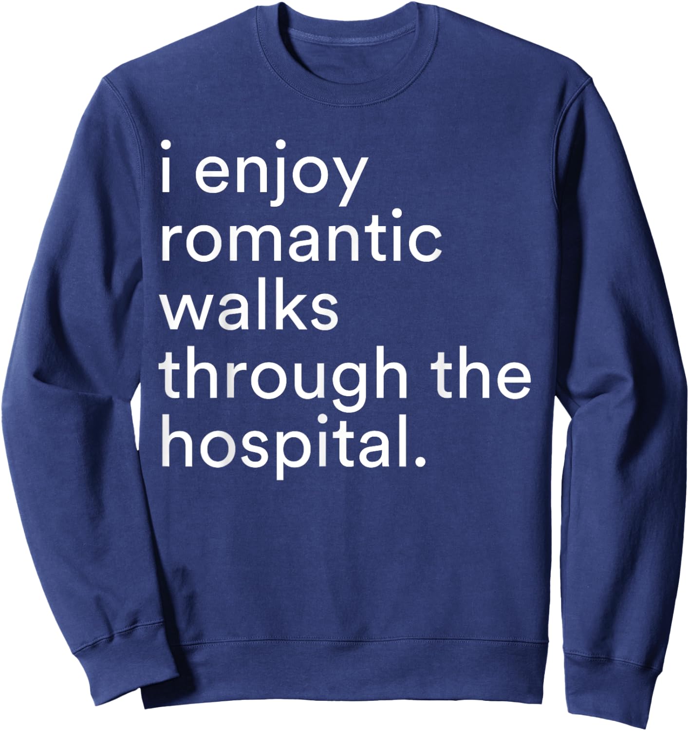 I Enjoy Romantic Walks Through The Hospital Funny Saying Sweatshirt - Sweatshirt | Navy