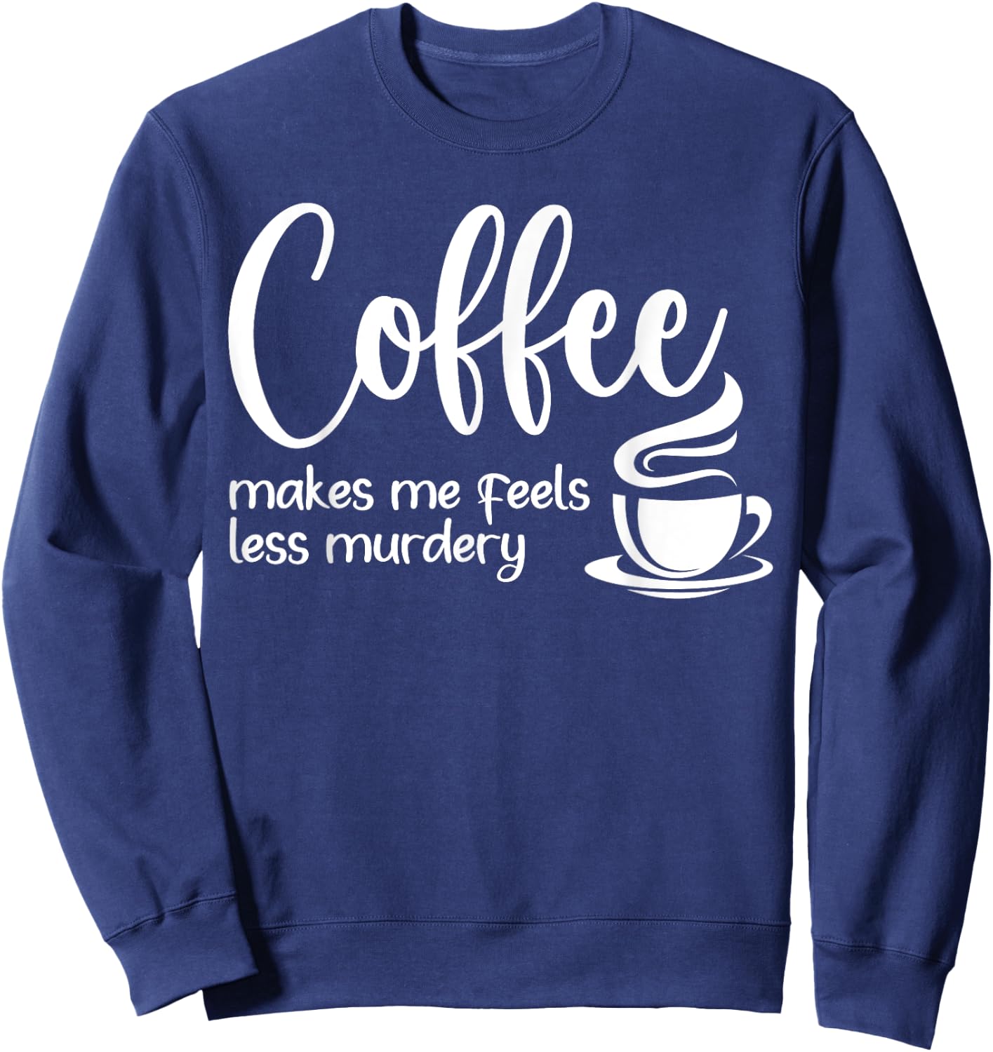 Coffee Makes Me Feel Less Murdery Funny Sarcastic Caffeine Sweatshirt - Sweatshirt | Navy