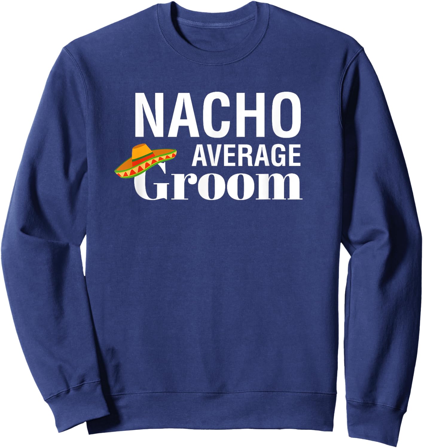 I Do, Bachelor Party , nacho average groom Sweatshirt - Sweatshirt | Navy