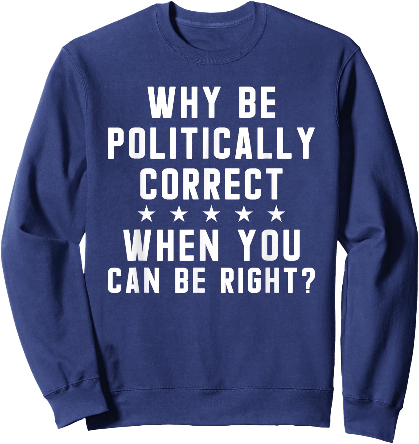 Why Be Politically Correct When You Can Be Right Sweatshirt - Sweatshirt | Navy