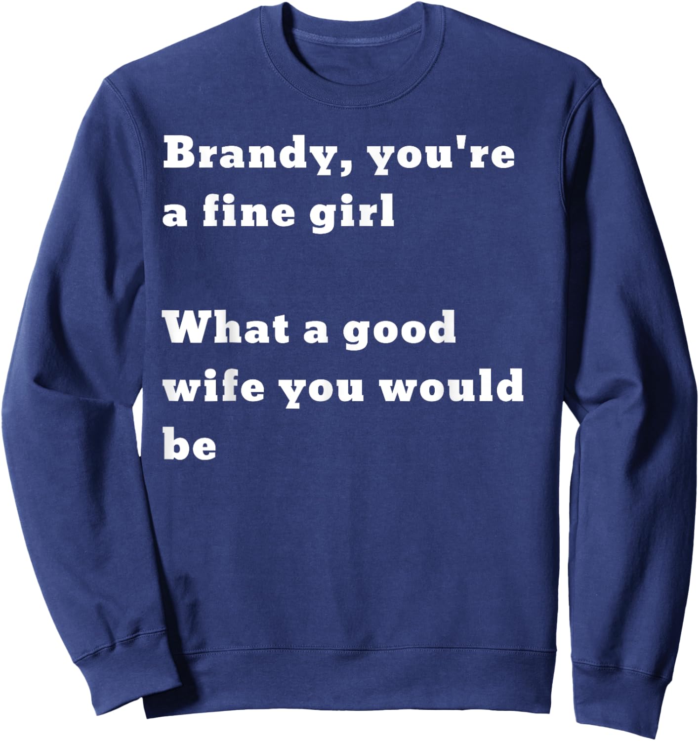 Brandy you’re a fine girl. What a good wife you would be Sweatshirt - Sweatshirt | Navy