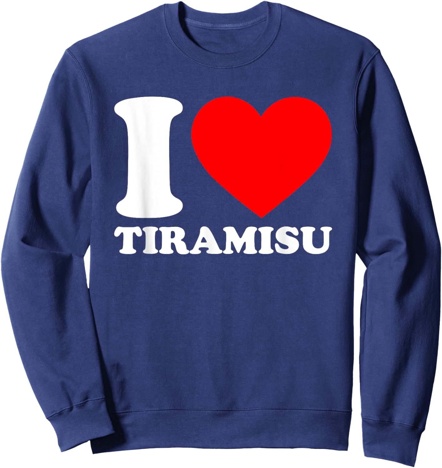 I Love Tiramisu Shirt I Heart Tiramisu Lover I Love Tiramisu Sweatshirt - Sweatshirt | Navy