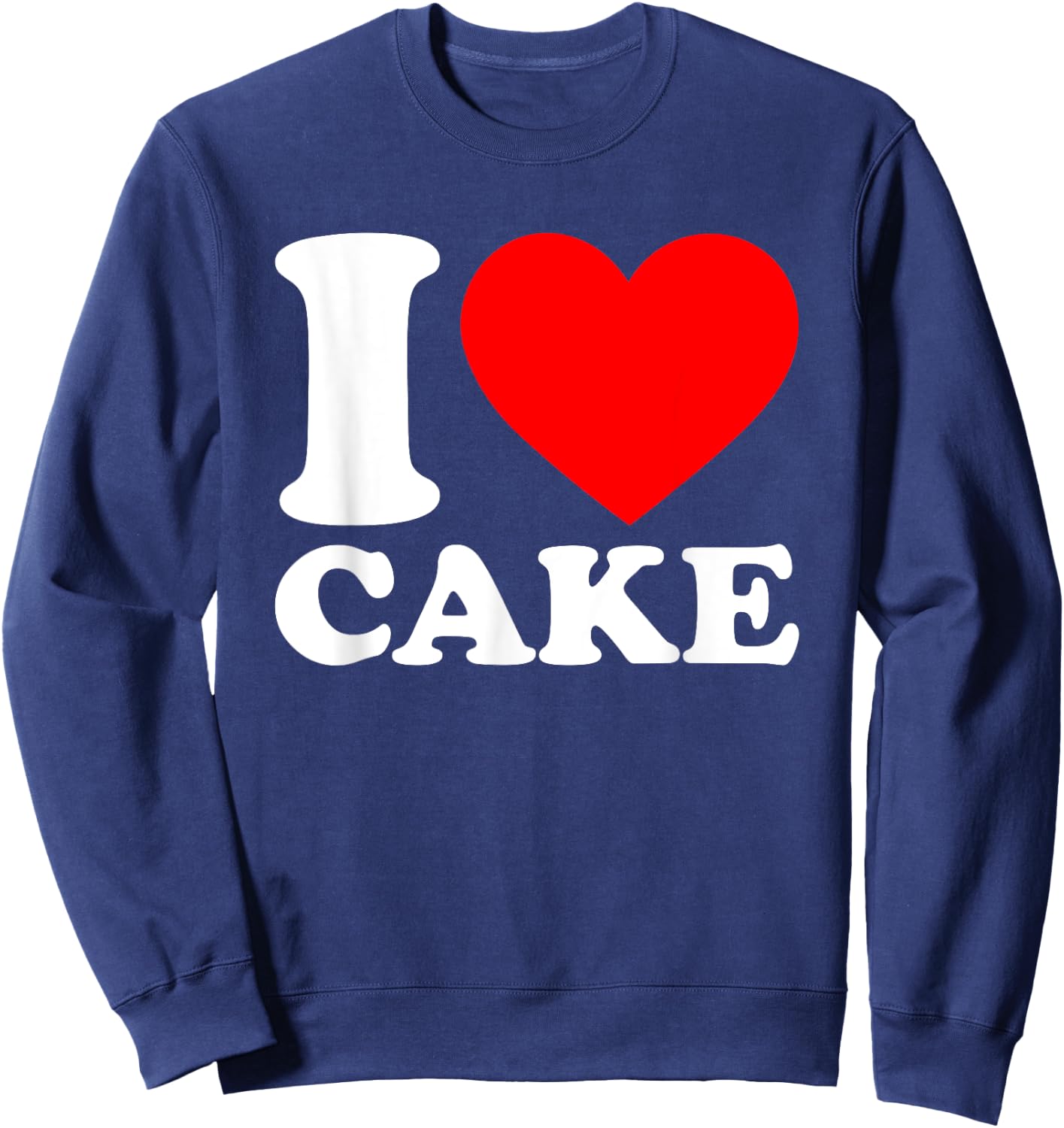 I Love Cake Shirt I Heart Cake Food Lover I Love Cake Sweatshirt - Sweatshirt | Navy