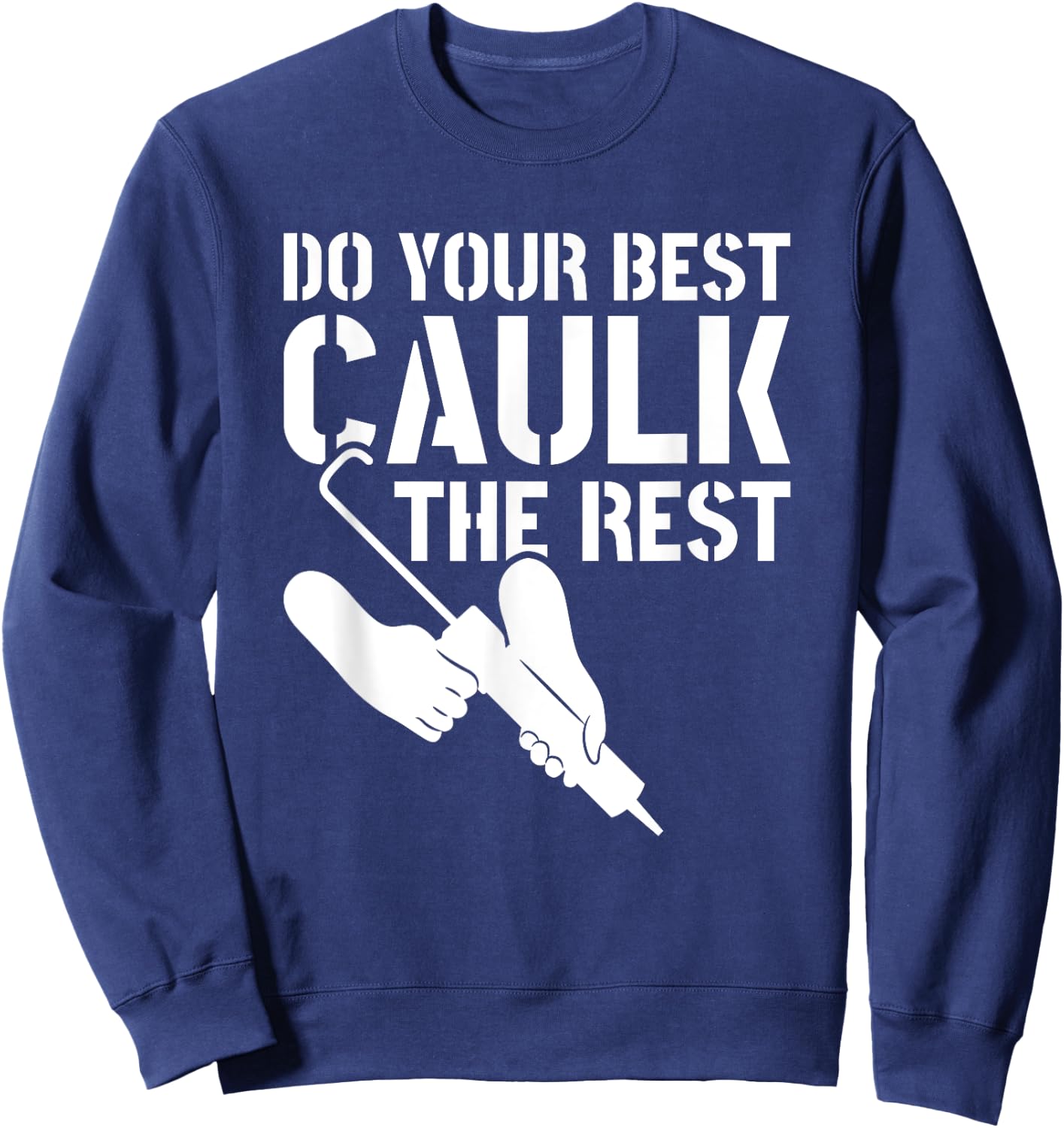 Do Your Best Caulk The Rest Caulker Caulking Service Sweatshirt - Sweatshirt | Navy
