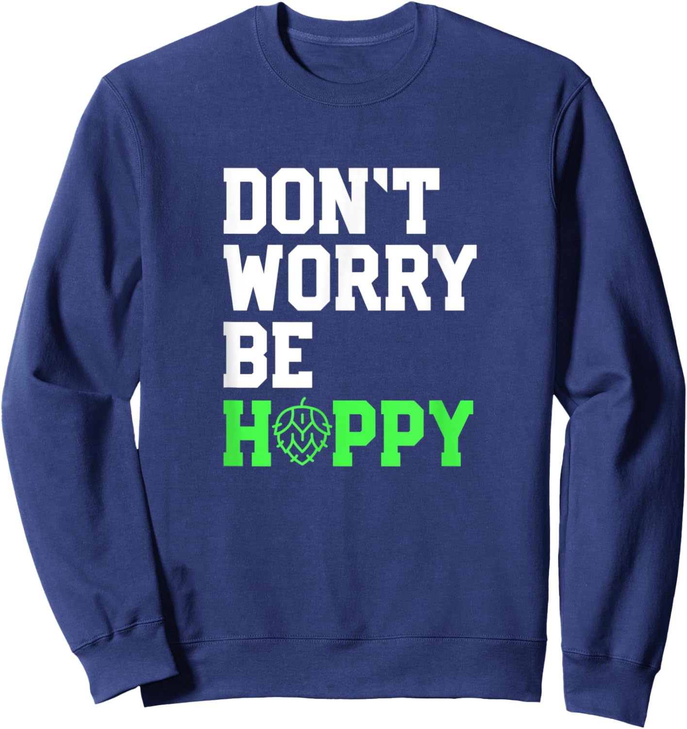 Don't Worry Be Hoppy Beer Lover Gift Beer Home Brewers Sweatshirt - Sweatshirt | Navy